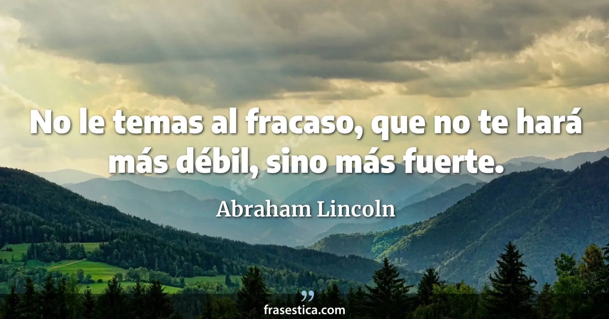 No le temas al fracaso, que no te hará más débil, sino más fuerte. - Abraham Lincoln