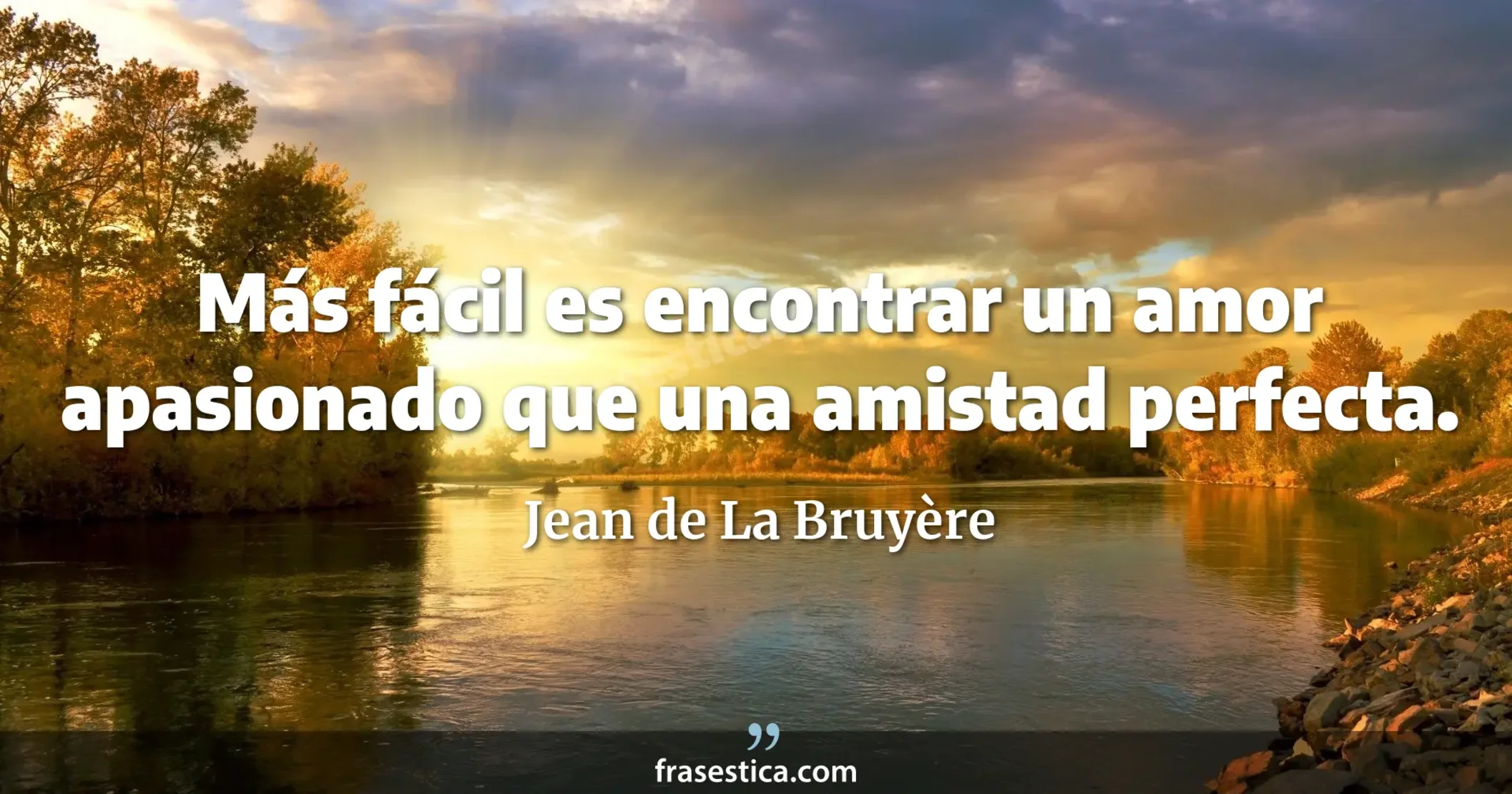 Más fácil es encontrar un amor apasionado que una amistad perfecta. - Jean de La Bruyère
