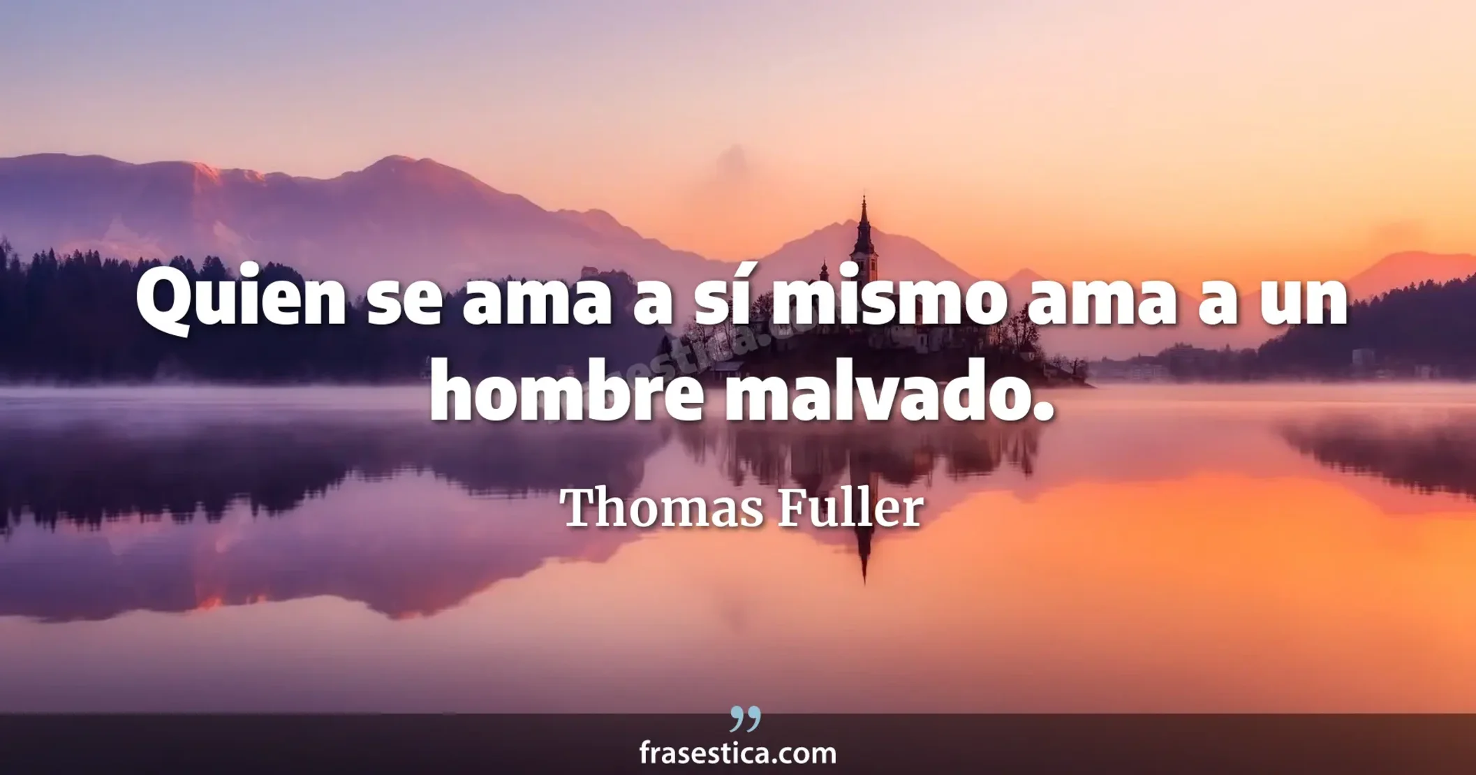 Quien se ama a sí mismo ama a un hombre malvado. - Thomas Fuller