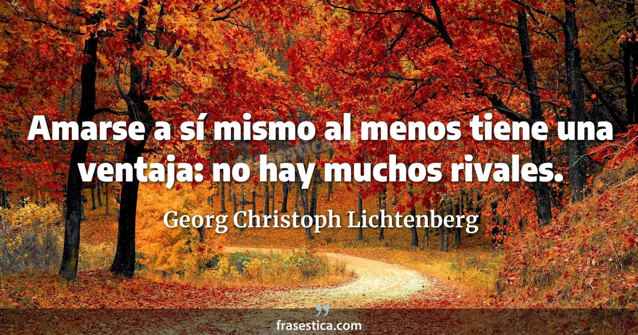 Amarse a sí mismo al menos tiene una ventaja: no hay muchos rivales. - Georg Christoph Lichtenberg