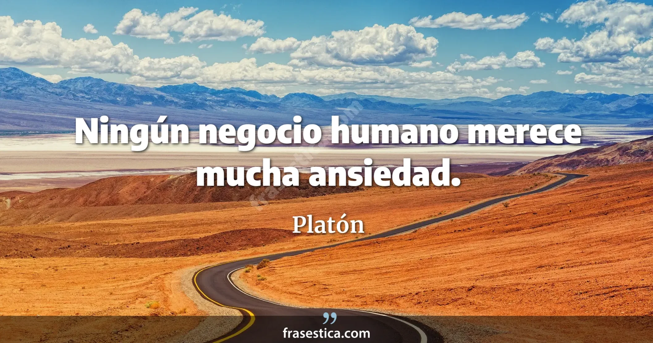Ningún negocio humano merece mucha ansiedad. - Platón