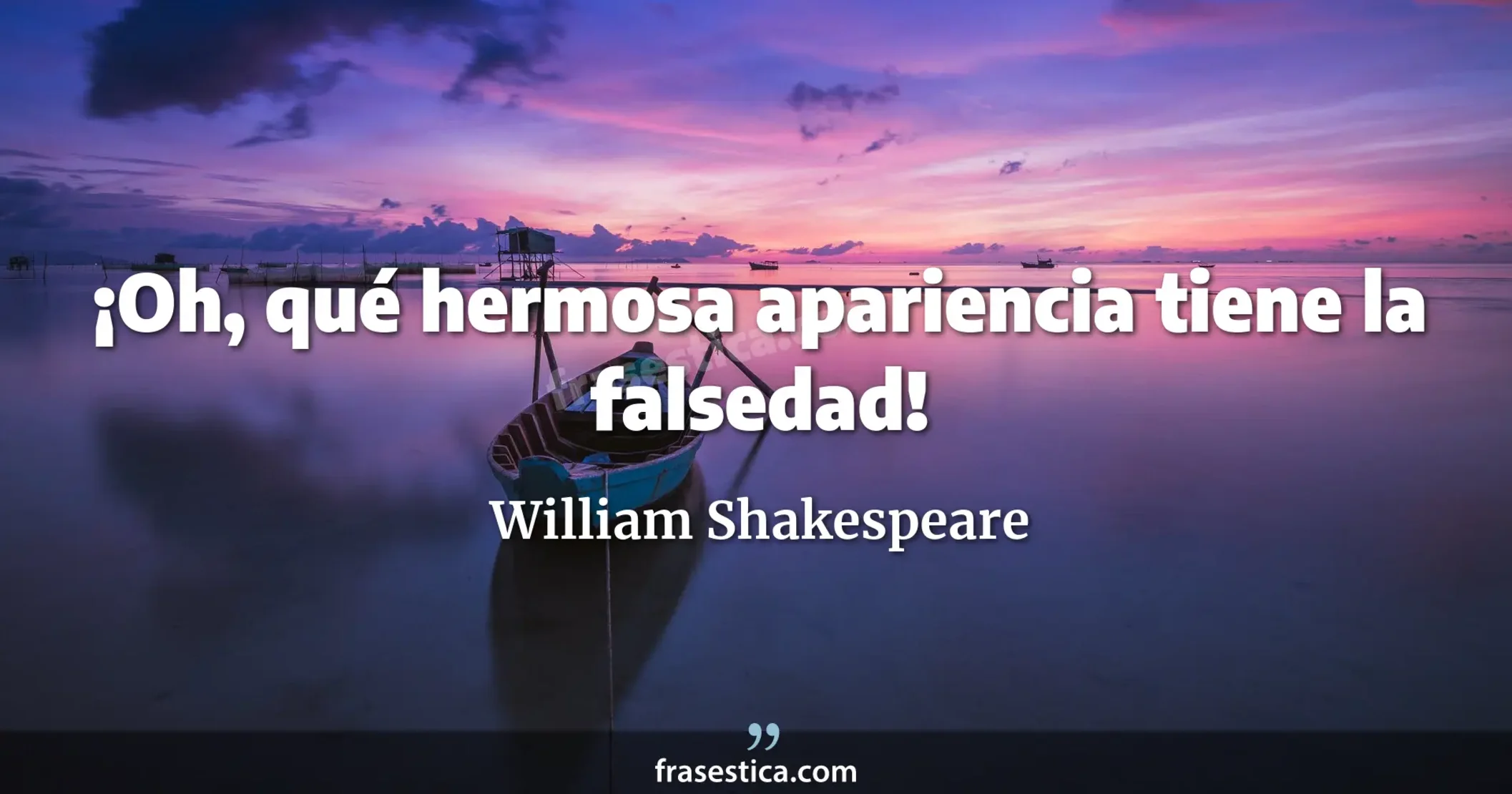 ¡Oh, qué hermosa apariencia tiene la falsedad! - William Shakespeare