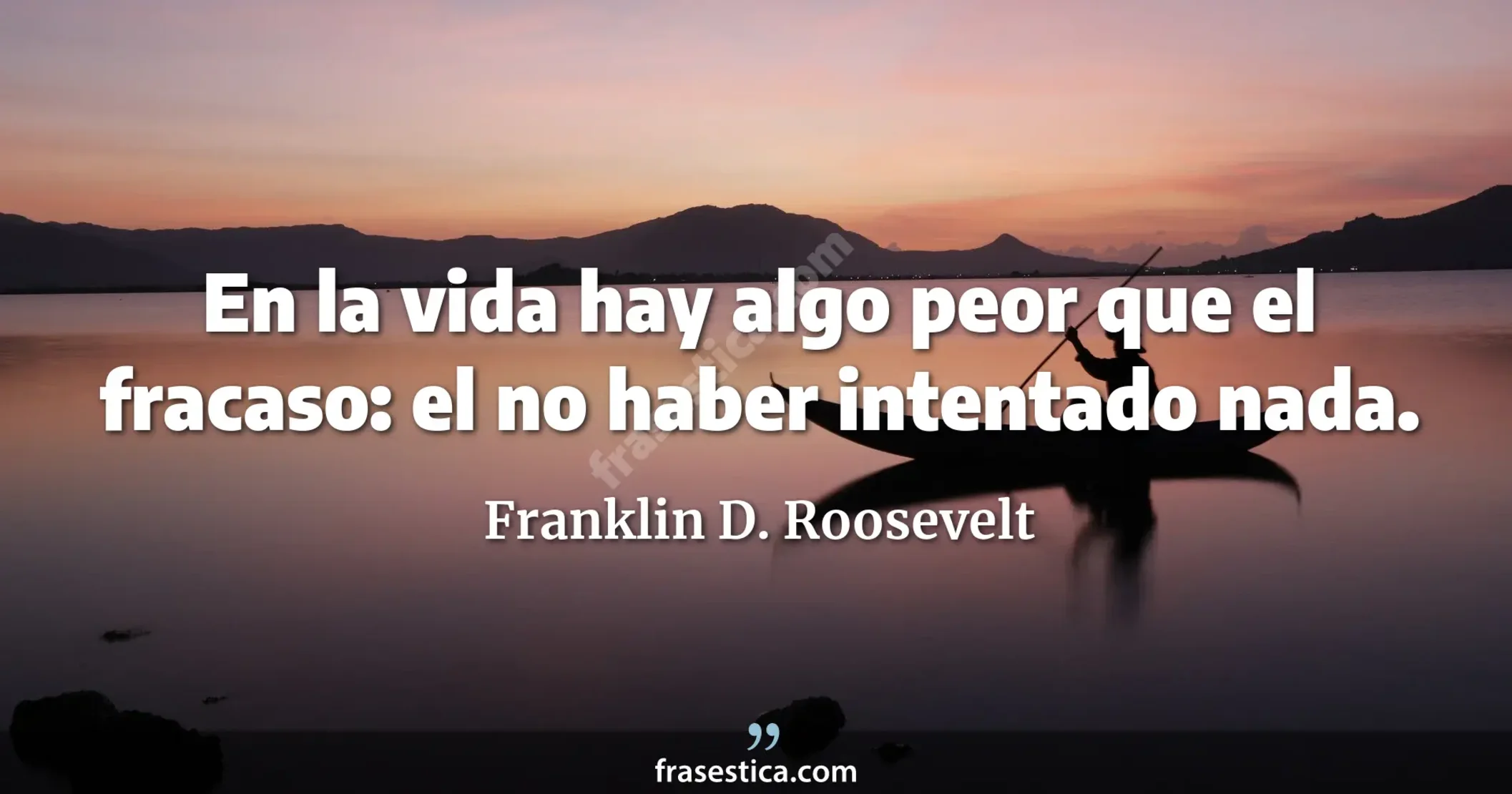 En la vida hay algo peor que el fracaso: el no haber intentado nada. - Franklin D. Roosevelt