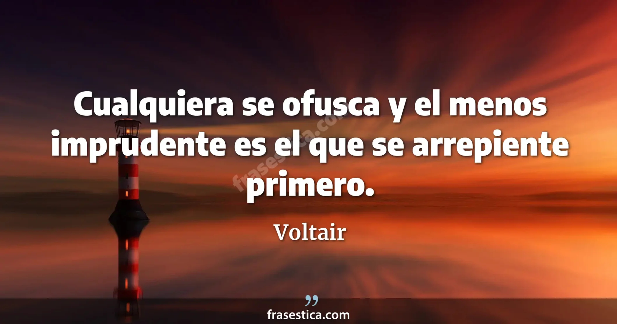 Cualquiera se ofusca y el menos imprudente es el que se arrepiente primero. - Voltair