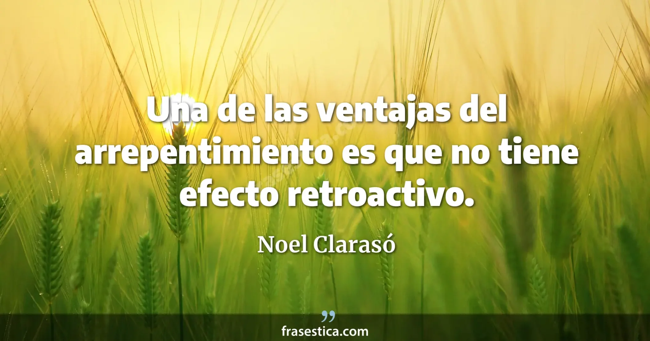 Una de las ventajas del arrepentimiento es que no tiene efecto retroactivo. - Noel Clarasó