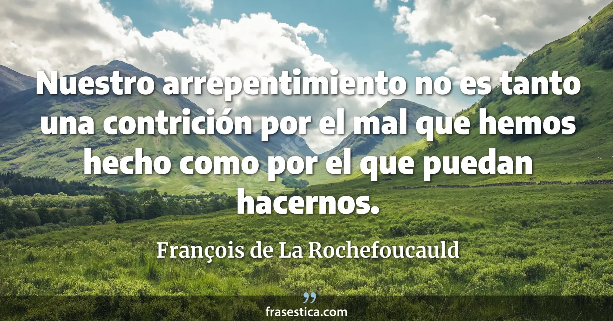 Nuestro arrepentimiento no es tanto una contrición por el mal que hemos hecho como por el que puedan hacernos. - François de La Rochefoucauld