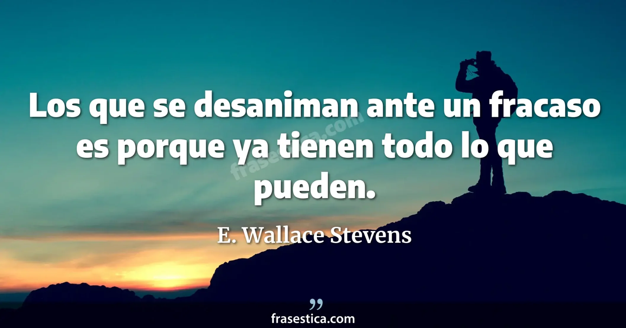 Los que se desaniman ante un fracaso es porque ya tienen todo lo que pueden. - E. Wallace Stevens