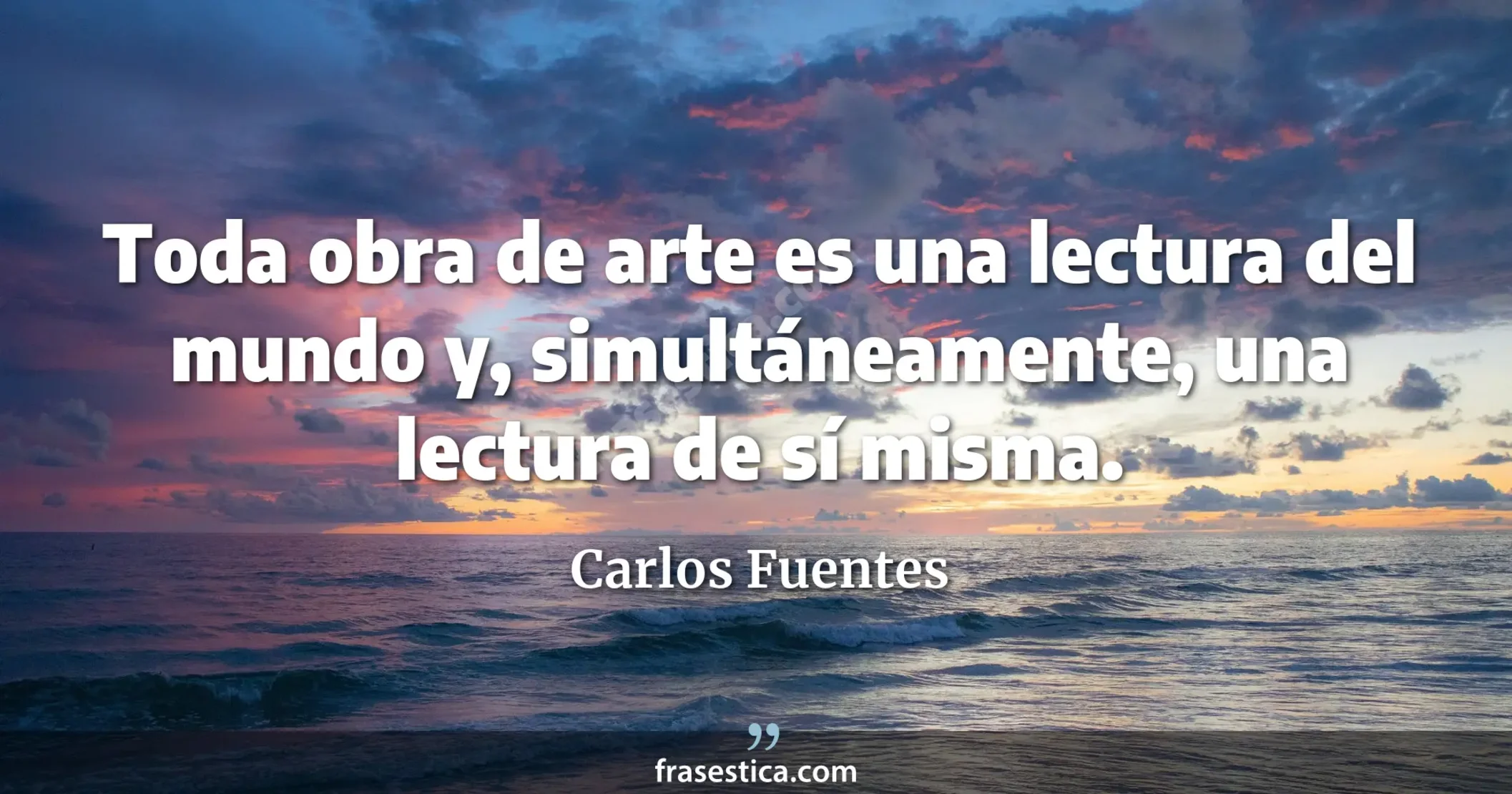Toda obra de arte es una lectura del mundo y, simultáneamente, una lectura de sí misma. - Carlos Fuentes