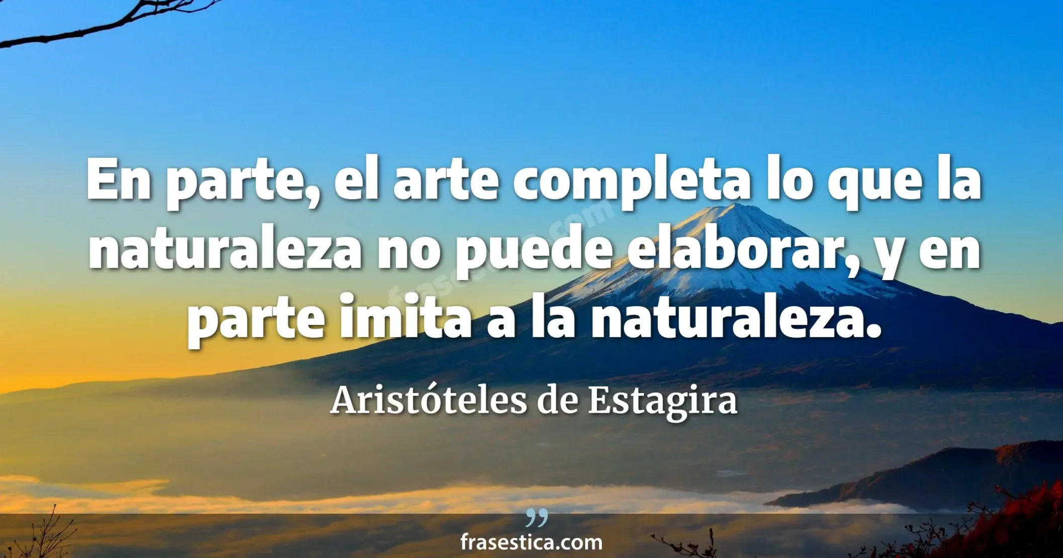 En parte, el arte completa lo que la naturaleza no puede elaborar, y en parte imita a la naturaleza. - Aristóteles de Estagira