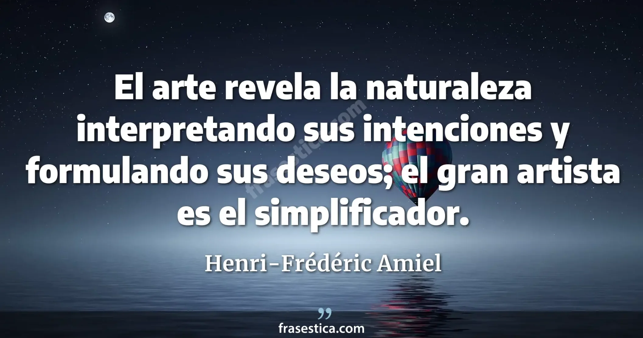 El arte revela la naturaleza interpretando sus intenciones y formulando sus deseos; el gran artista es el simplificador. - Henri-Frédéric Amiel