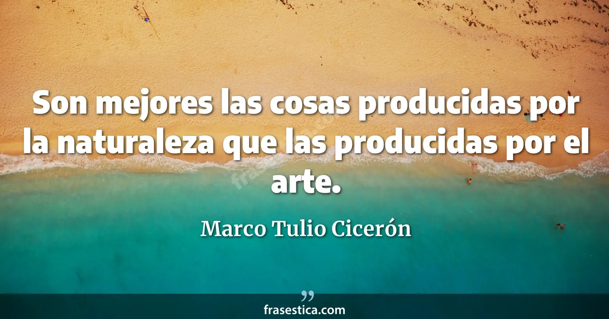 Son mejores las cosas producidas por la naturaleza que las producidas por el arte. - Marco Tulio Cicerón