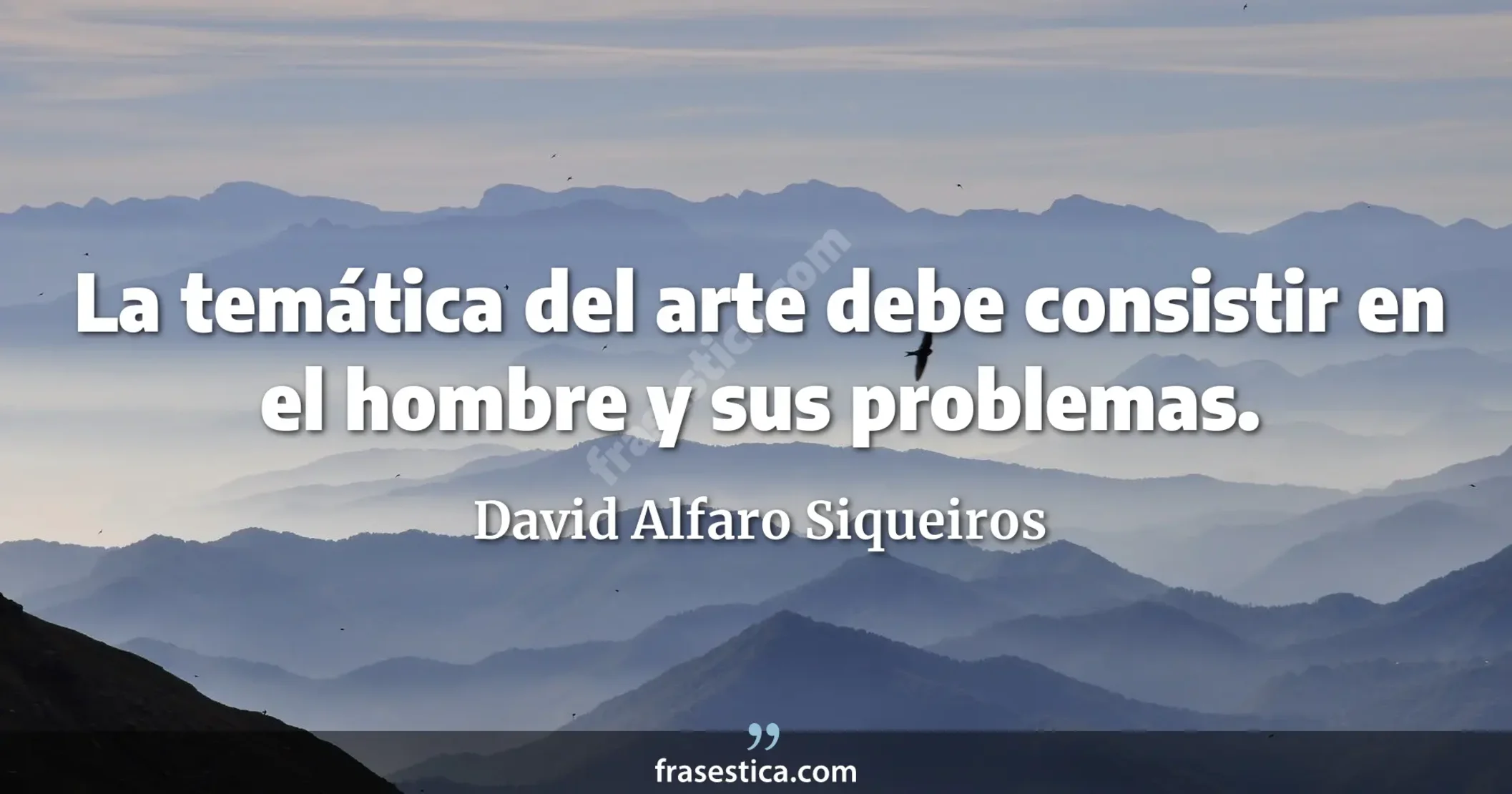 La temática del arte debe consistir en el hombre y sus problemas. - David Alfaro Siqueiros