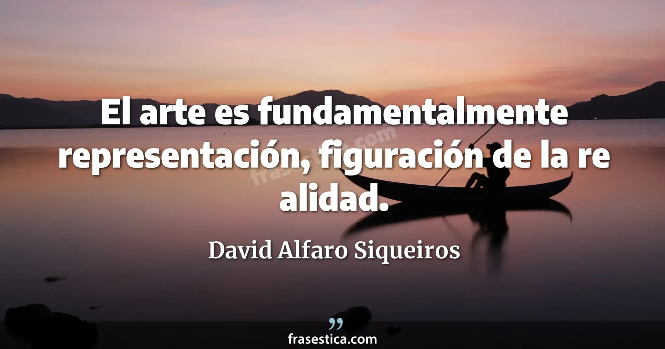 El arte es fundamentalmente representación, figuración de la re alidad. - David Alfaro Siqueiros