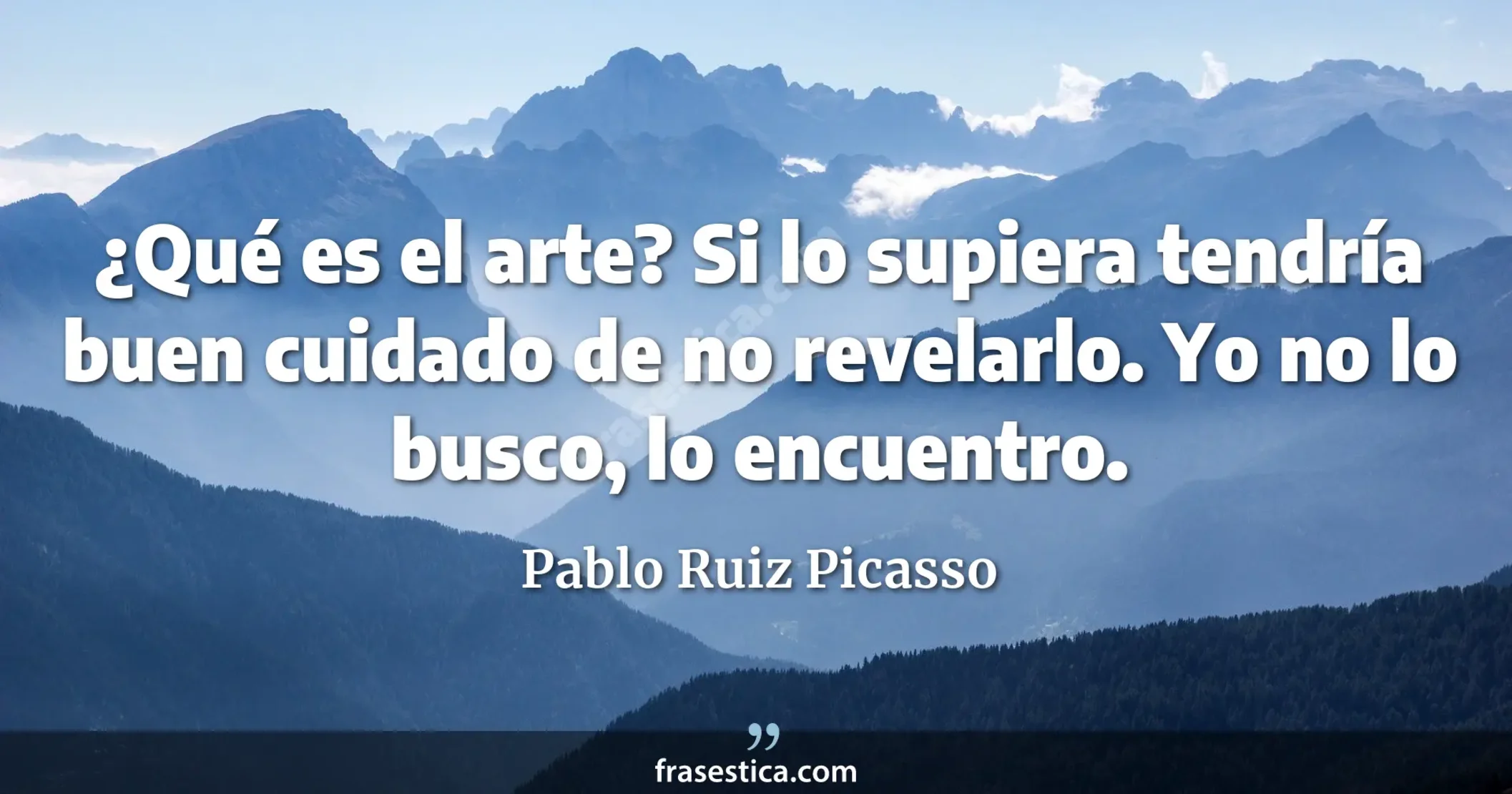 ¿Qué es el arte? Si lo supiera tendría buen cuidado de no revelarlo. Yo no lo busco, lo encuentro. - Pablo Ruiz Picasso