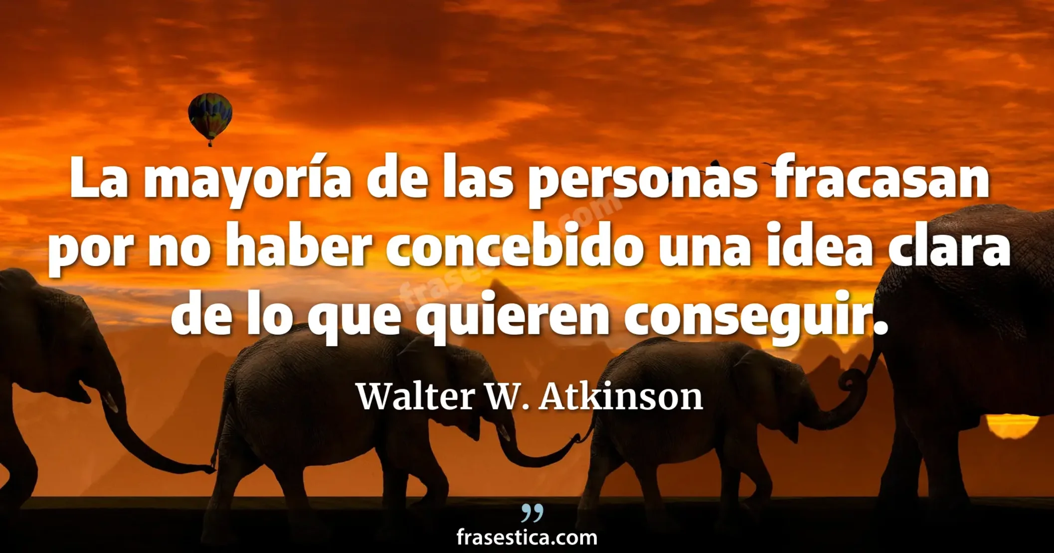 La mayoría de las personas fracasan por no haber concebido una idea clara de lo que quieren conseguir. - Walter W. Atkinson