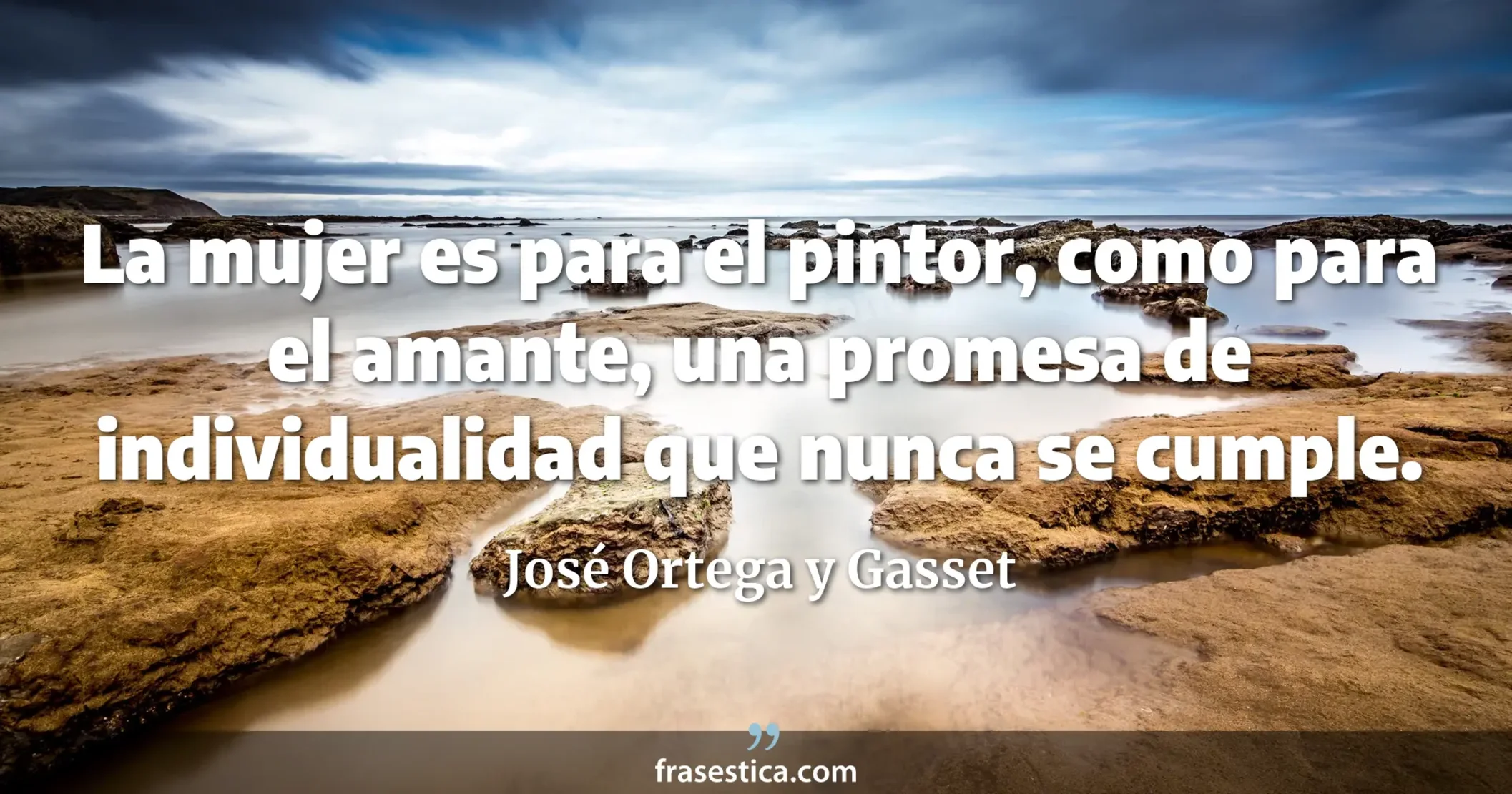 La mujer es para el pintor, como para el amante, una promesa de individualidad que nunca se cumple. - José Ortega y Gasset