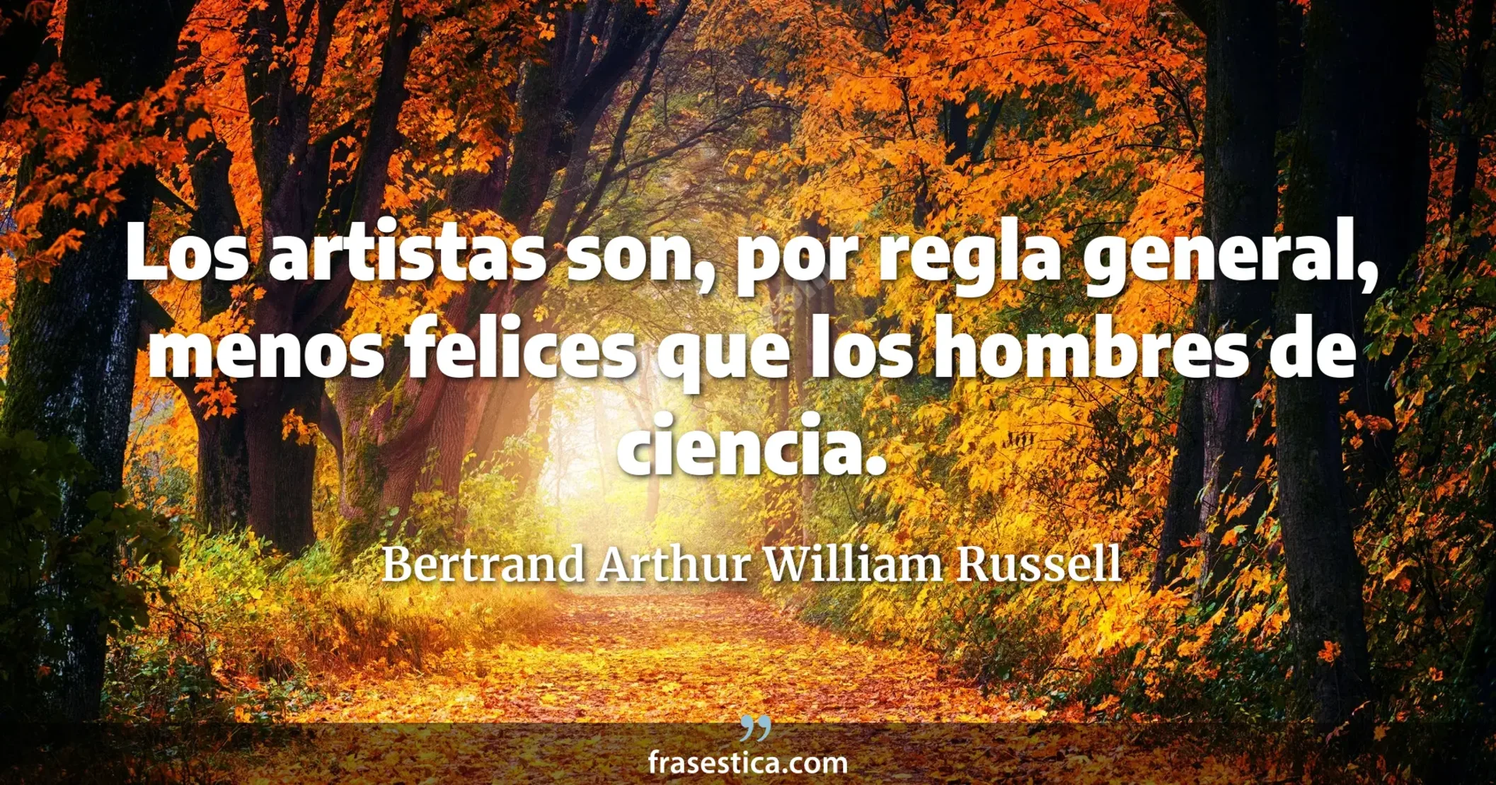 Los artistas son, por regla general, menos felices que los hombres de ciencia. - Bertrand Arthur William Russell