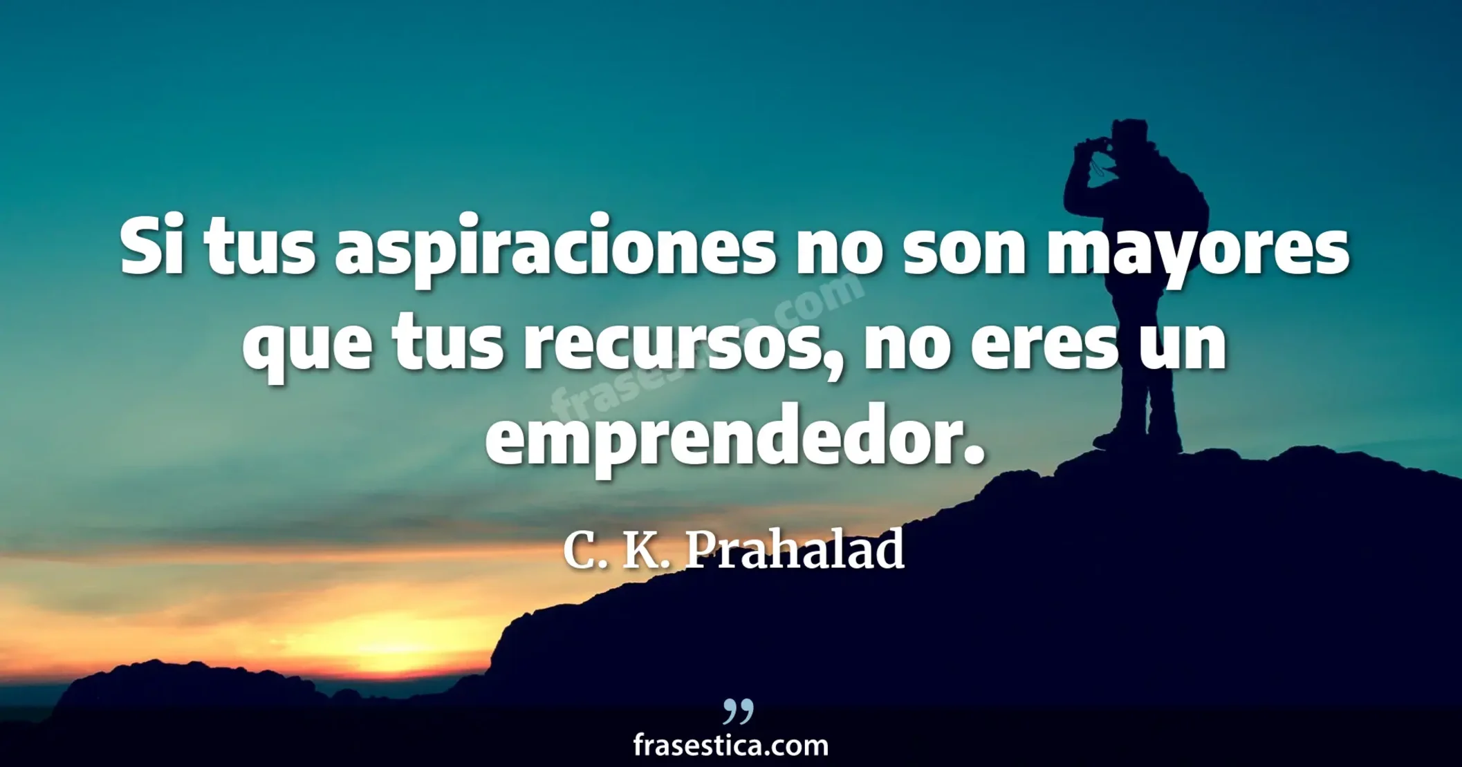 Si tus aspiraciones no son mayores que tus recursos, no eres un emprendedor. - C. K. Prahalad