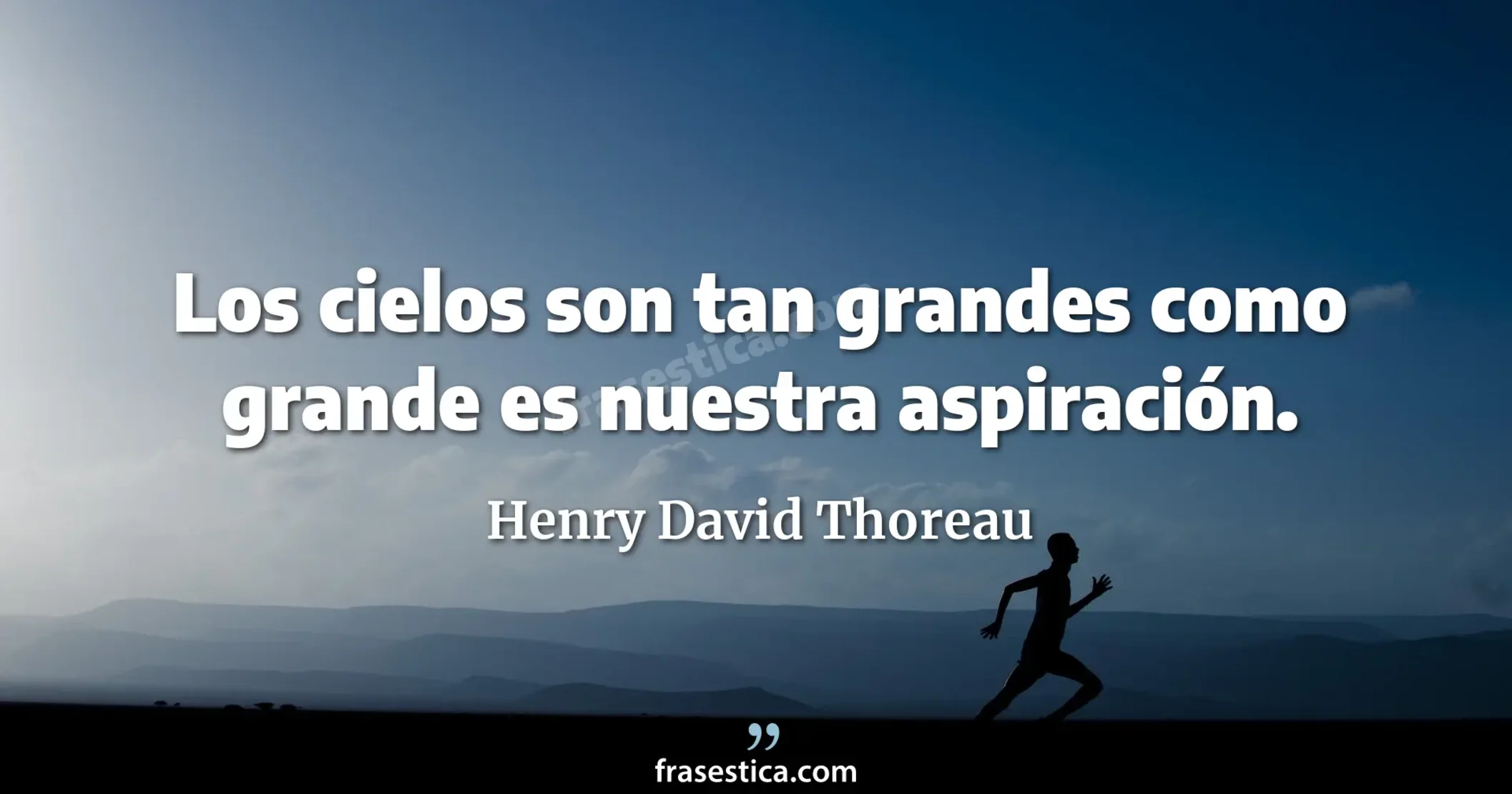 Los cielos son tan grandes como grande es nuestra aspiración. - Henry David Thoreau