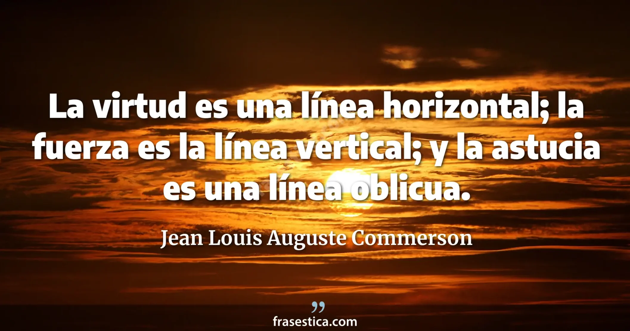 La virtud es una línea horizontal; la fuerza es la línea vertical; y la astucia es una línea oblicua. - Jean Louis Auguste Commerson