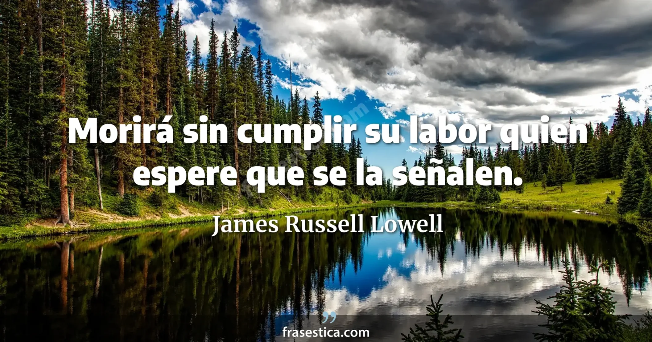 Morirá sin cumplir su labor quien espere que se la señalen. - James Russell Lowell