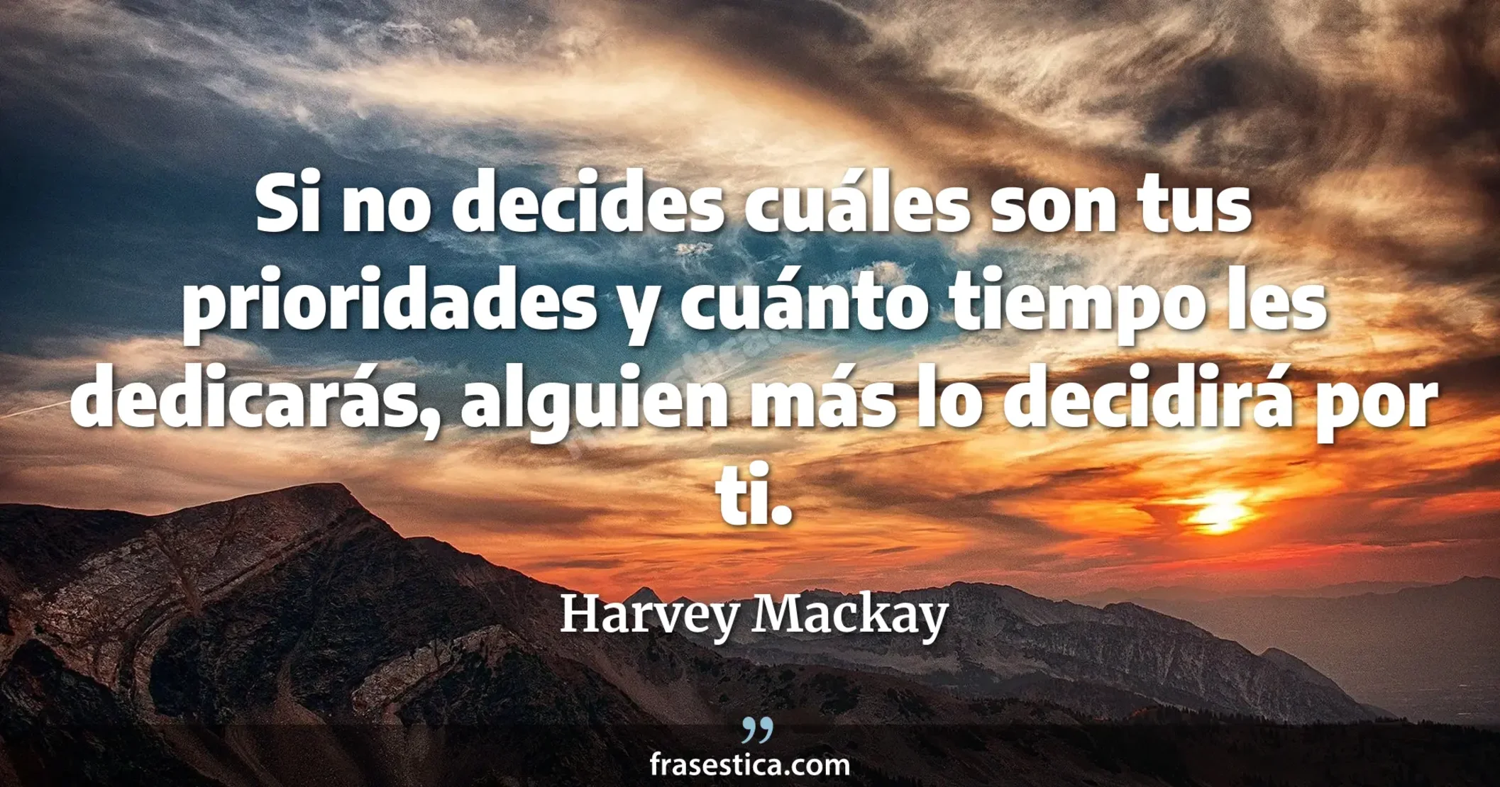 Si no decides cuáles son tus prioridades y cuánto tiempo les dedicarás, alguien más lo decidirá por ti. - Harvey Mackay
