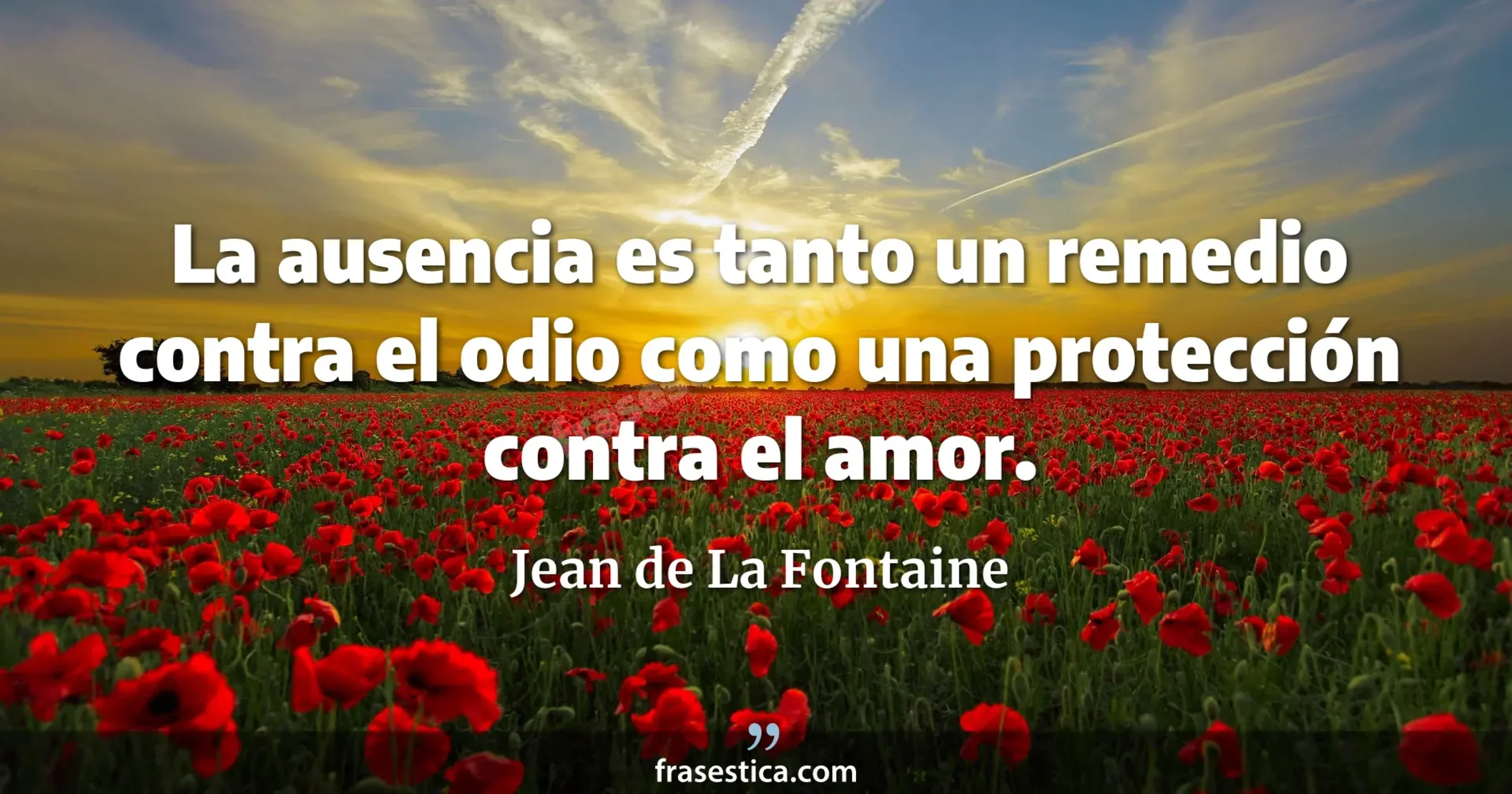 La ausencia es tanto un remedio contra el odio como una protección contra el amor. - Jean de La Fontaine