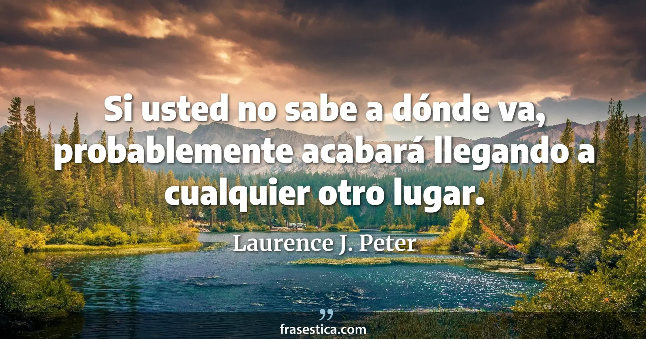 Si usted no sabe a dónde va, probablemente acabará llegando a cualquier otro lugar. - Laurence J. Peter