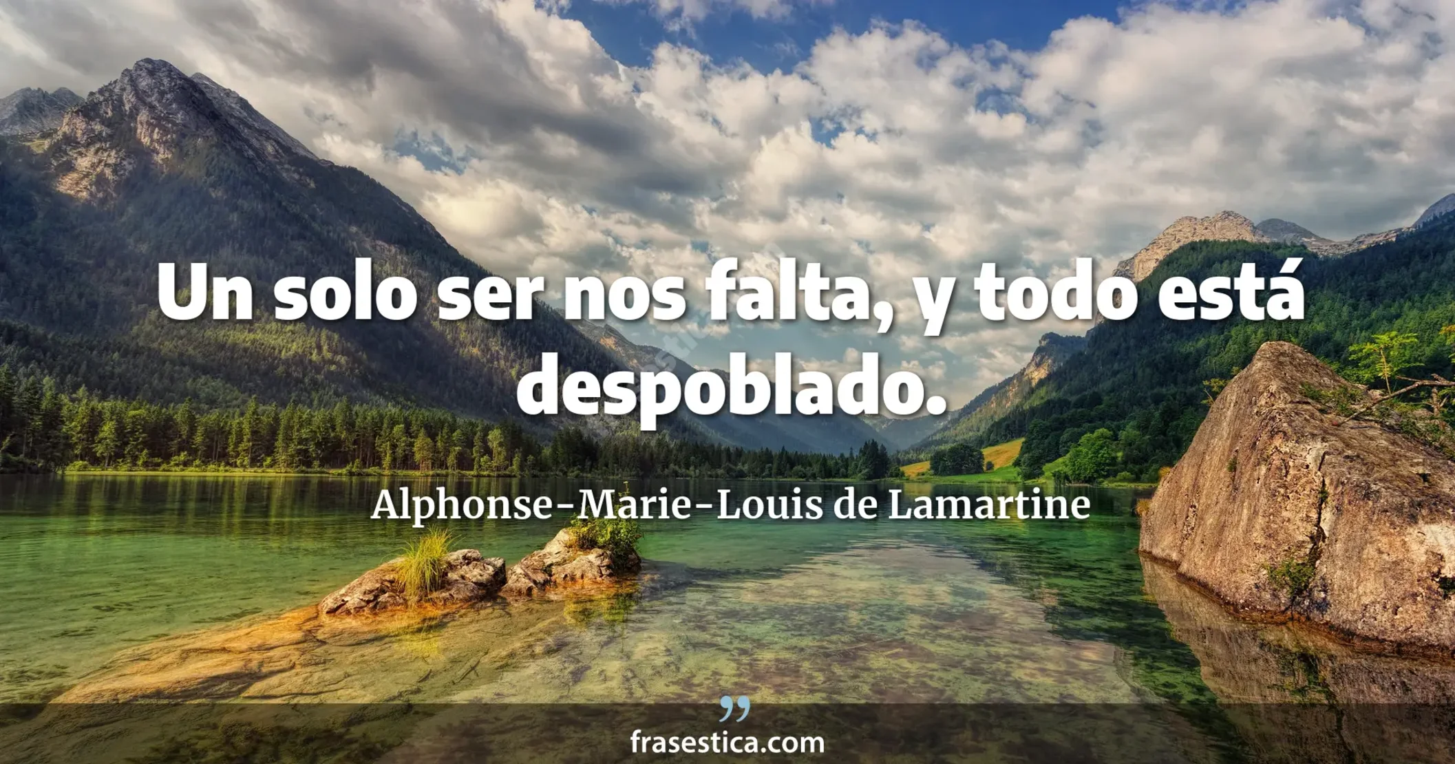 Un solo ser nos falta, y todo está despoblado. - Alphonse-Marie-Louis de Lamartine