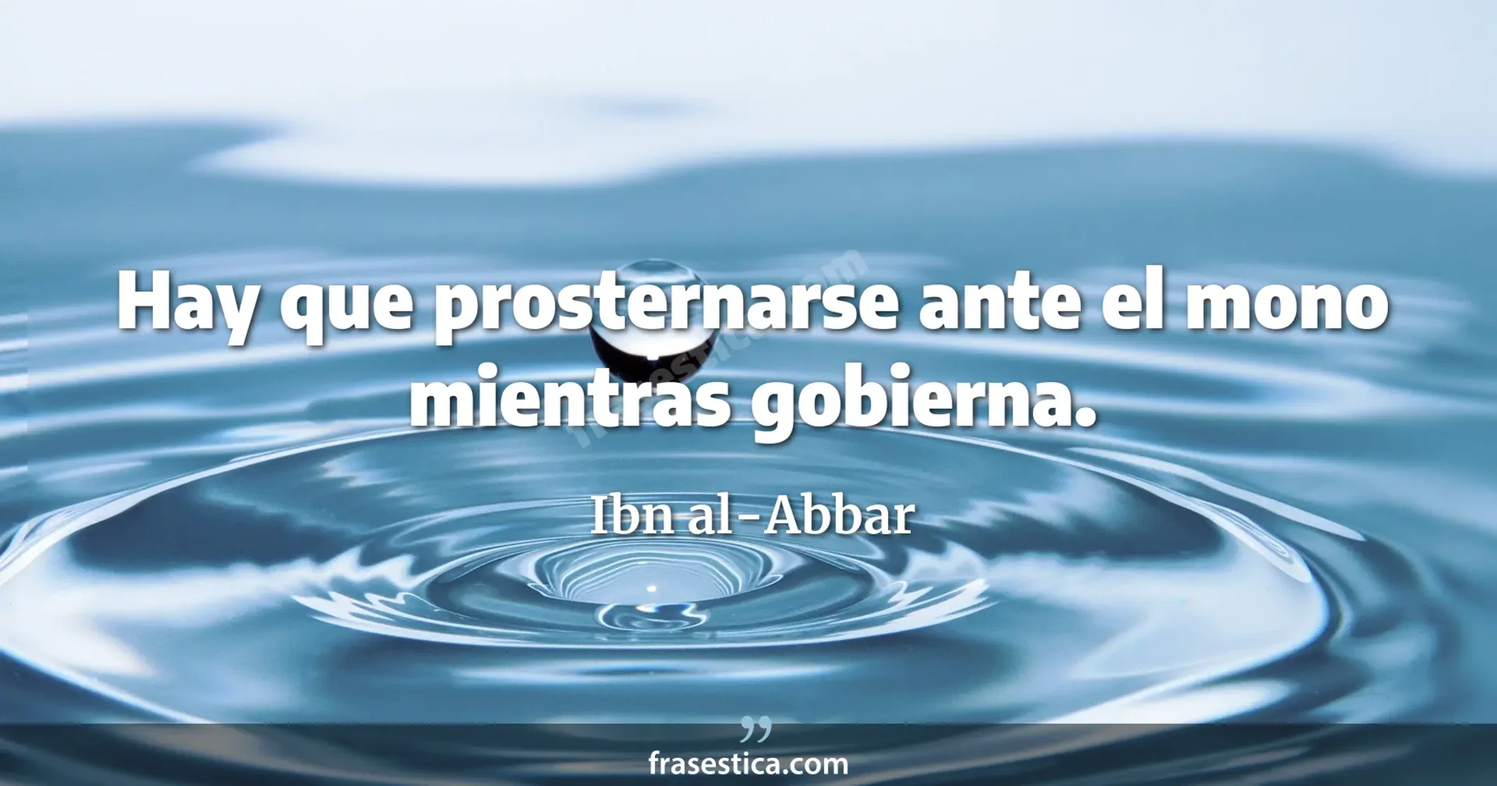 Hay que prosternarse ante el mono mientras gobierna. - Ibn al-Abbar