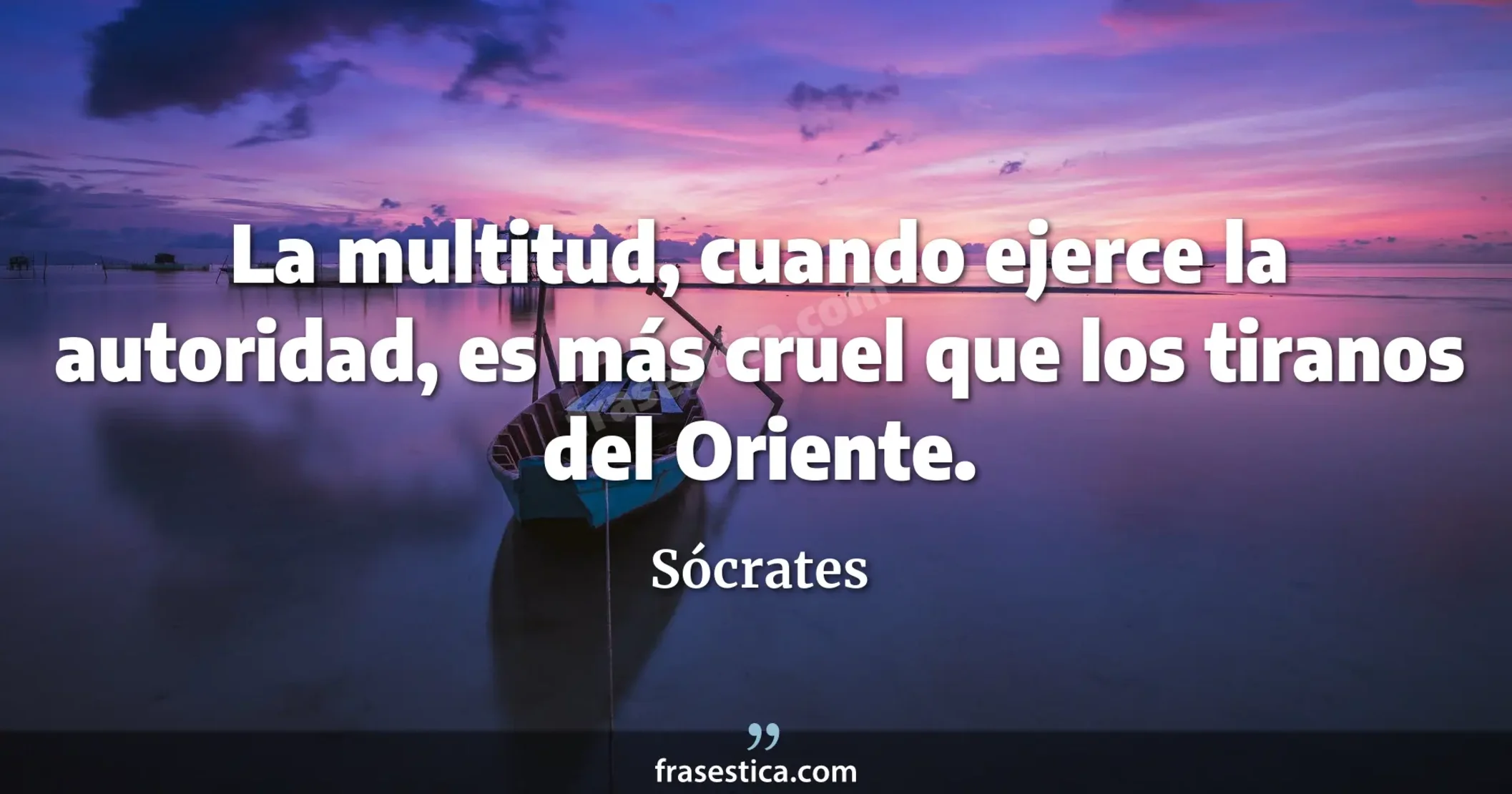 La multitud, cuando ejerce la autoridad, es más cruel que los tiranos del Oriente. - Sócrates