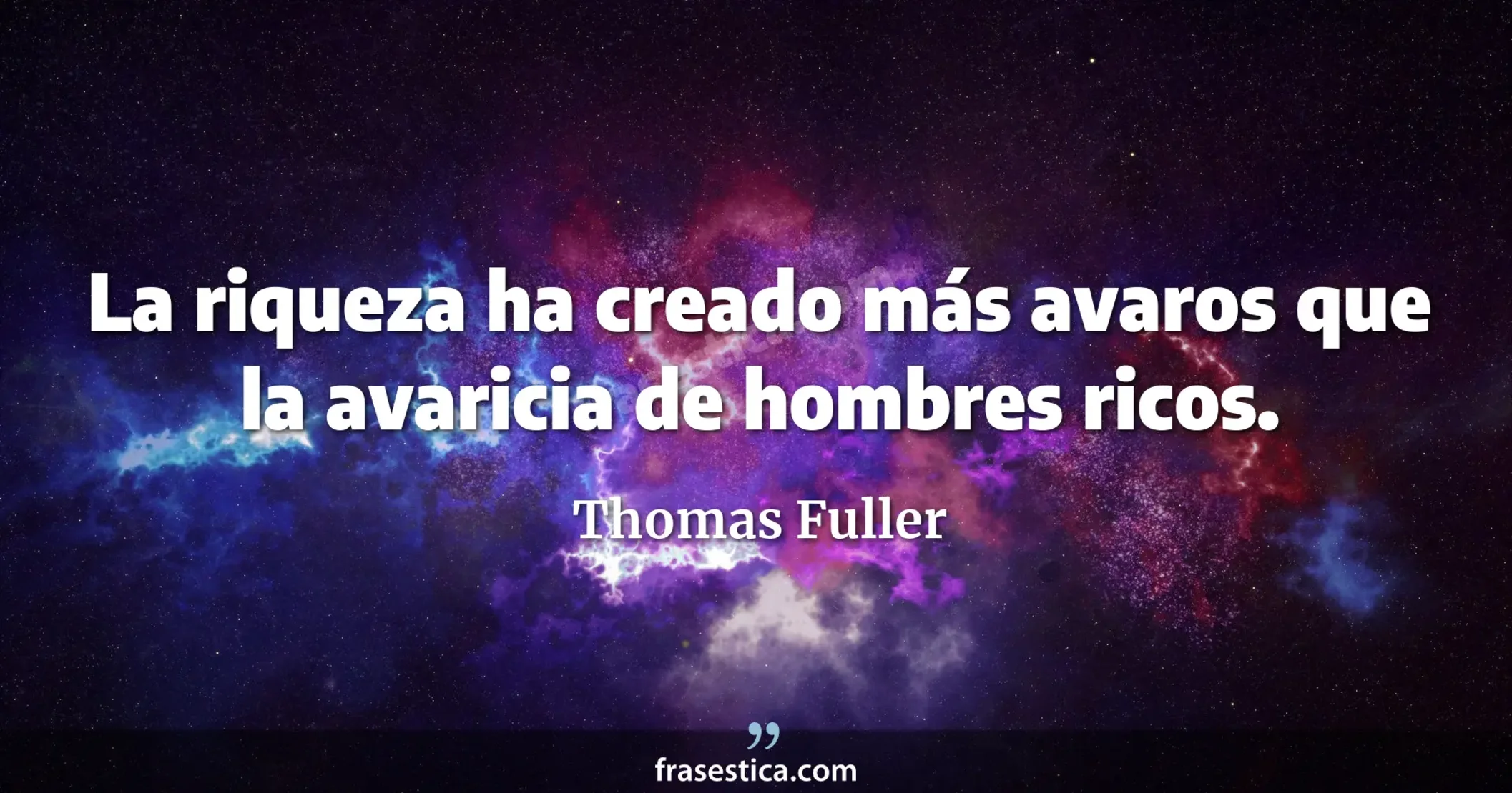 La riqueza ha creado más avaros que la avaricia de hombres ricos. - Thomas Fuller