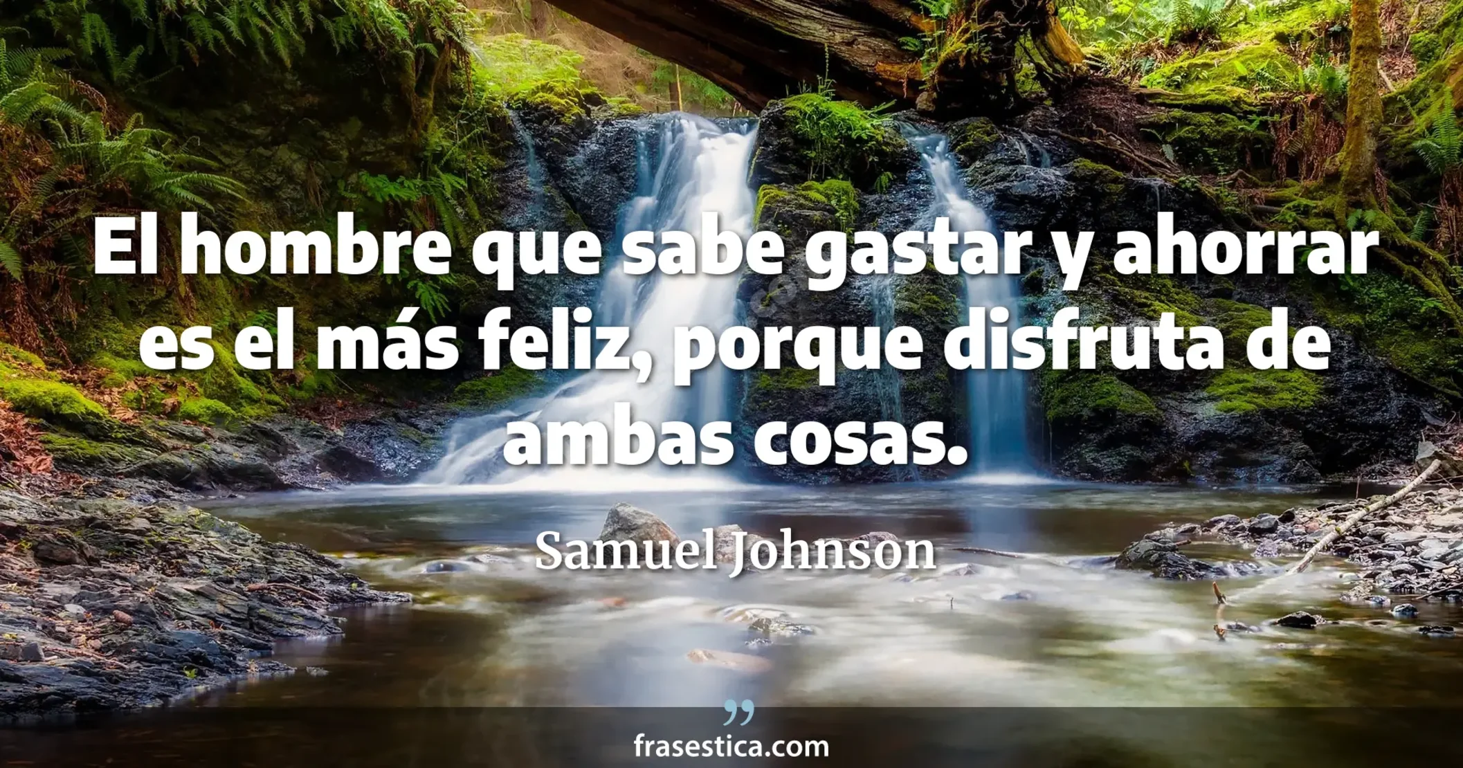 El hombre que sabe gastar y ahorrar es el más feliz, porque disfruta de ambas cosas. - Samuel Johnson