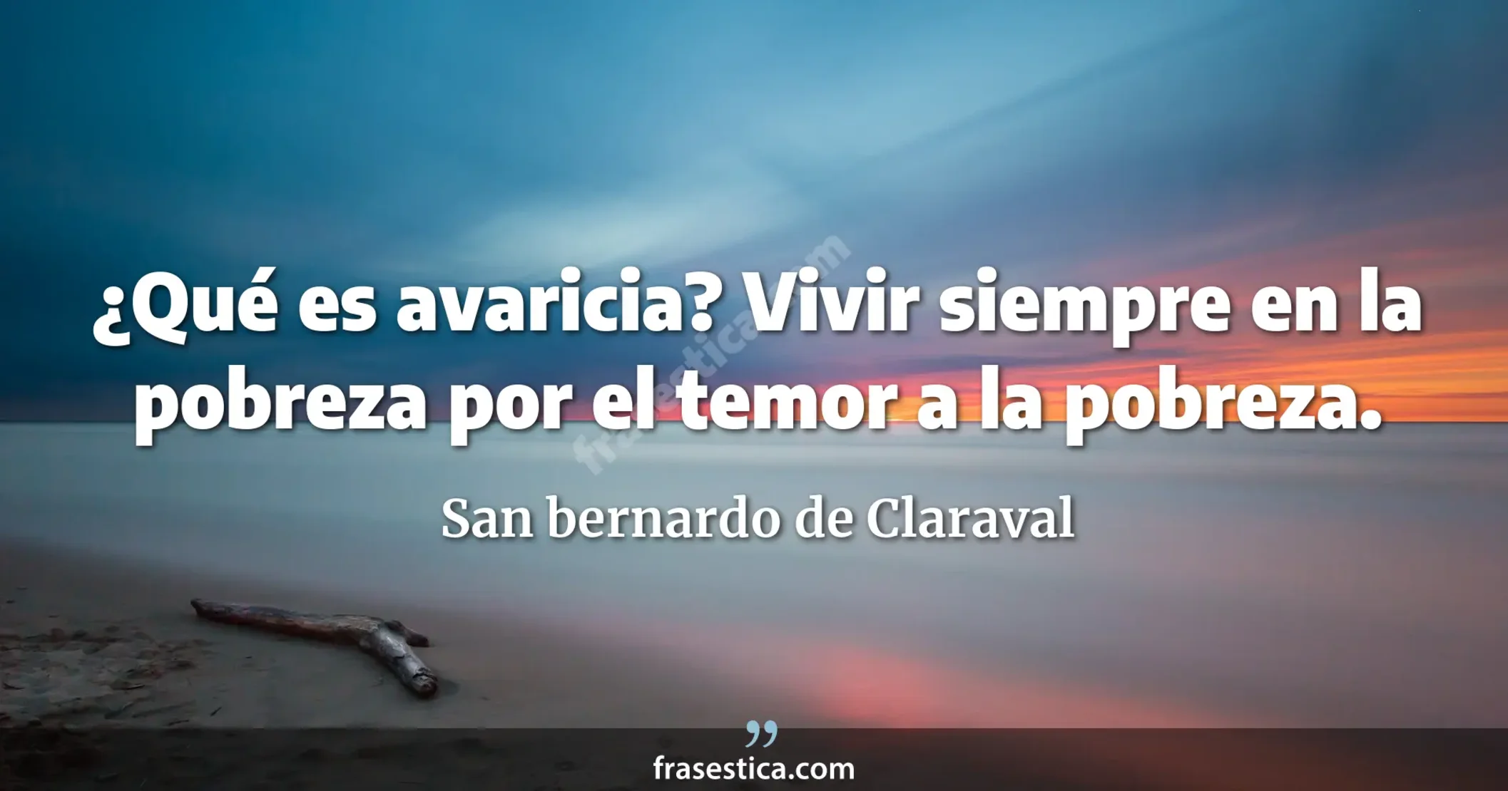 ¿Qué es avaricia? Vivir siempre en la pobreza por el temor a la pobreza. - San bernardo de Claraval
