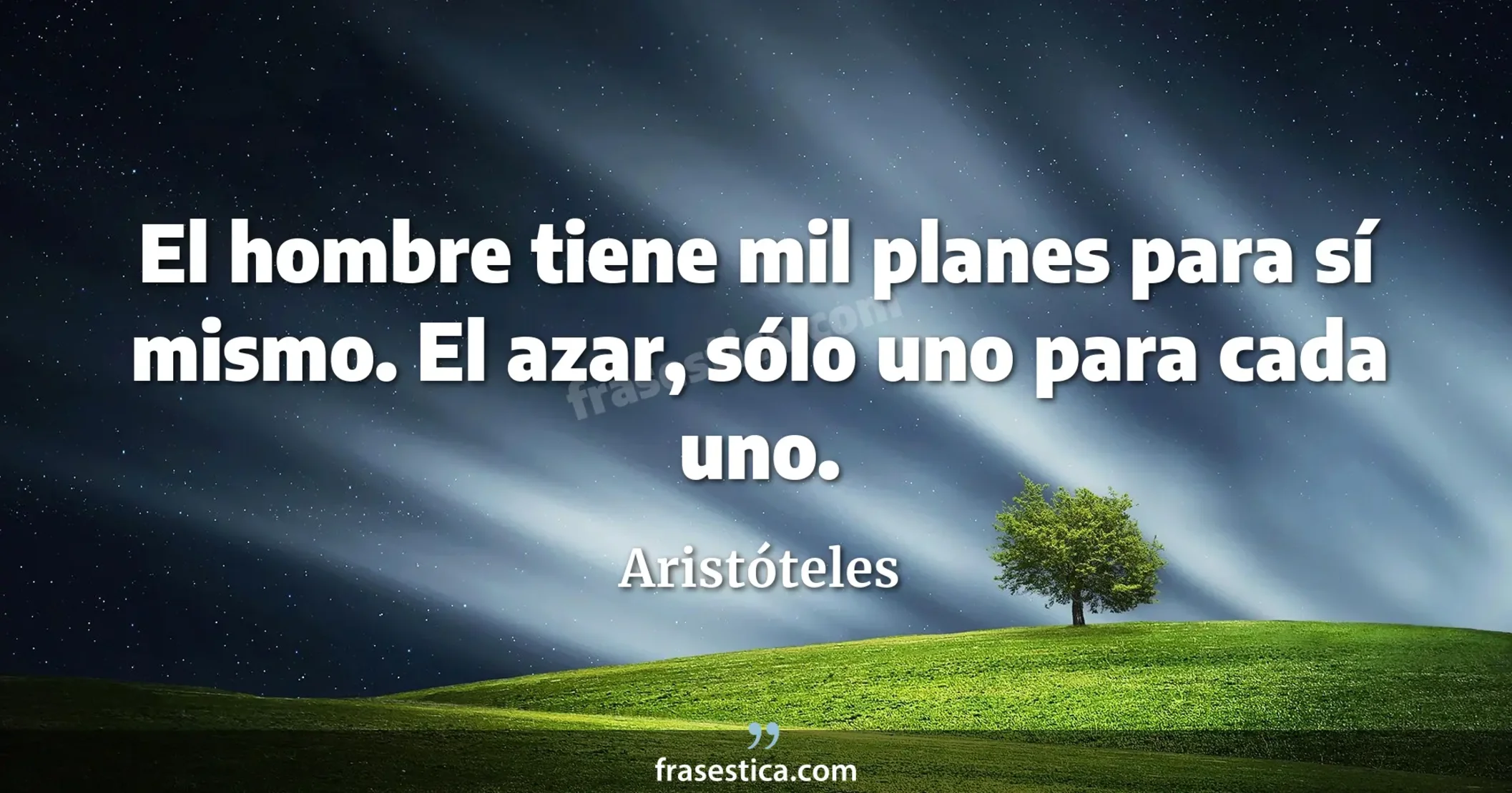 El hombre tiene mil planes para sí mismo. El azar, sólo uno para cada uno. - Aristóteles