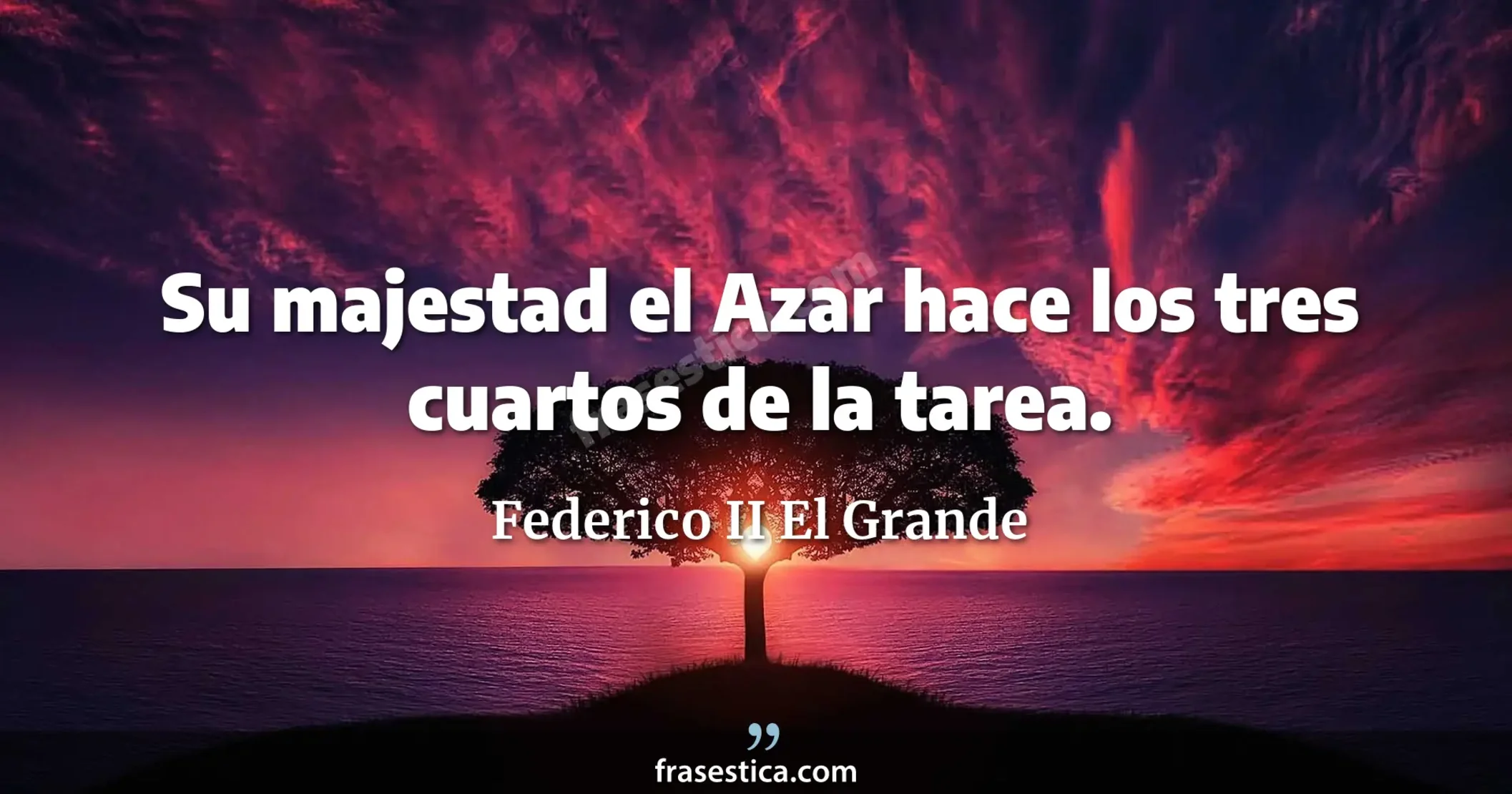 Su majestad el Azar hace los tres cuartos de la tarea. - Federico II El Grande