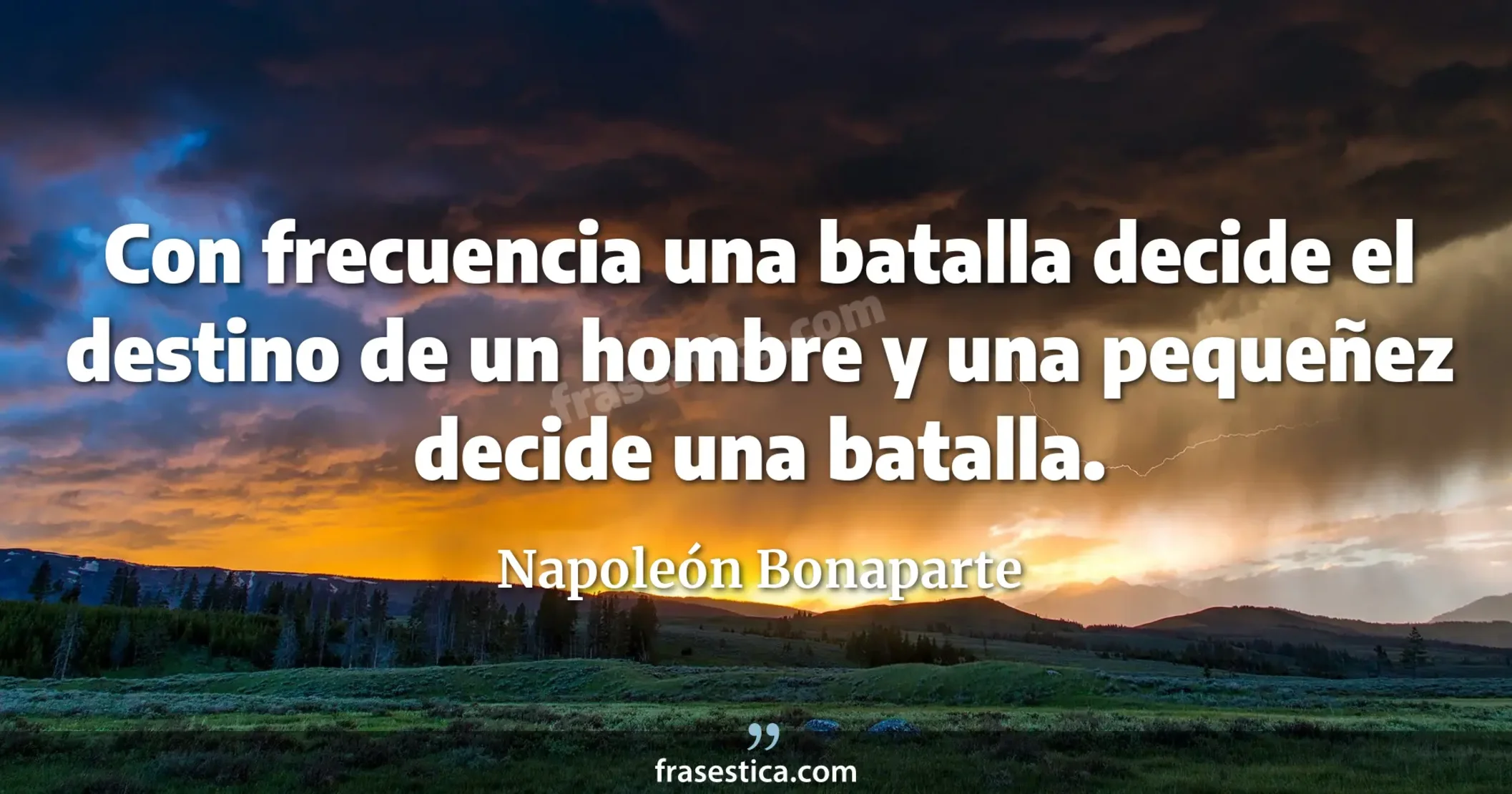 Con frecuencia una batalla decide el destino de un hombre y una pequeñez decide una batalla. - Napoleón Bonaparte