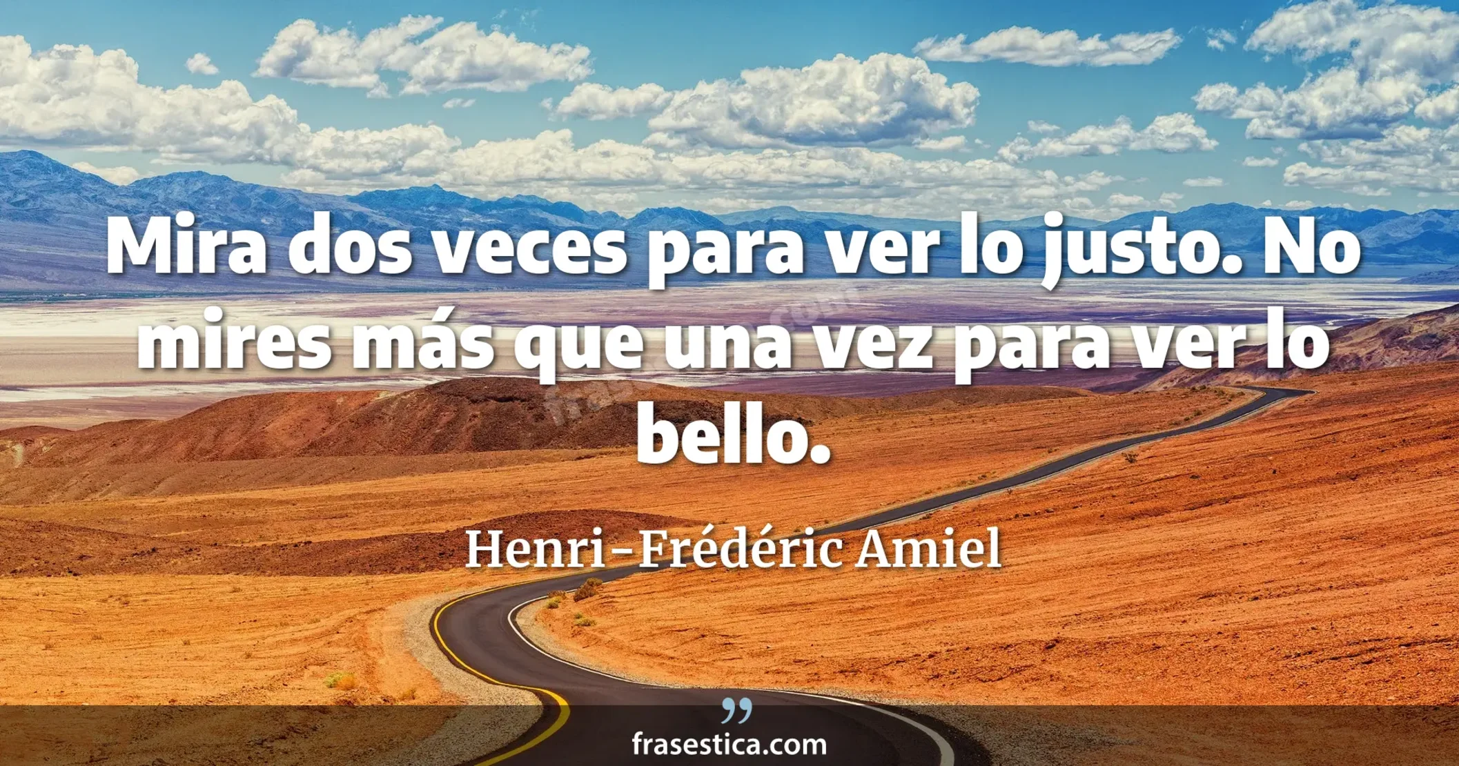 Mira dos veces para ver lo justo. No mires más que una vez para ver lo bello. - Henri-Frédéric Amiel