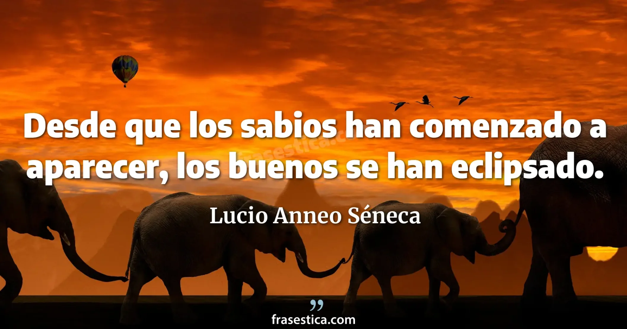 Desde que los sabios han comenzado a aparecer, los buenos se han eclipsado. - Lucio Anneo Séneca