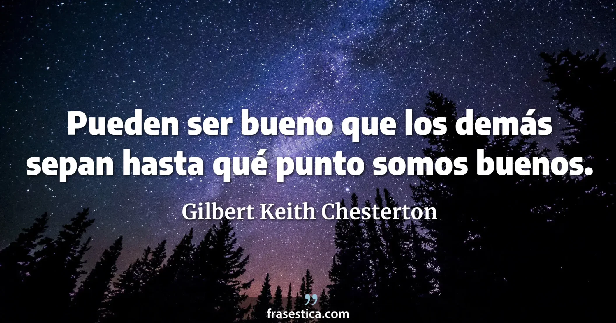 Pueden ser bueno que los demás sepan hasta qué punto somos buenos. - Gilbert Keith Chesterton