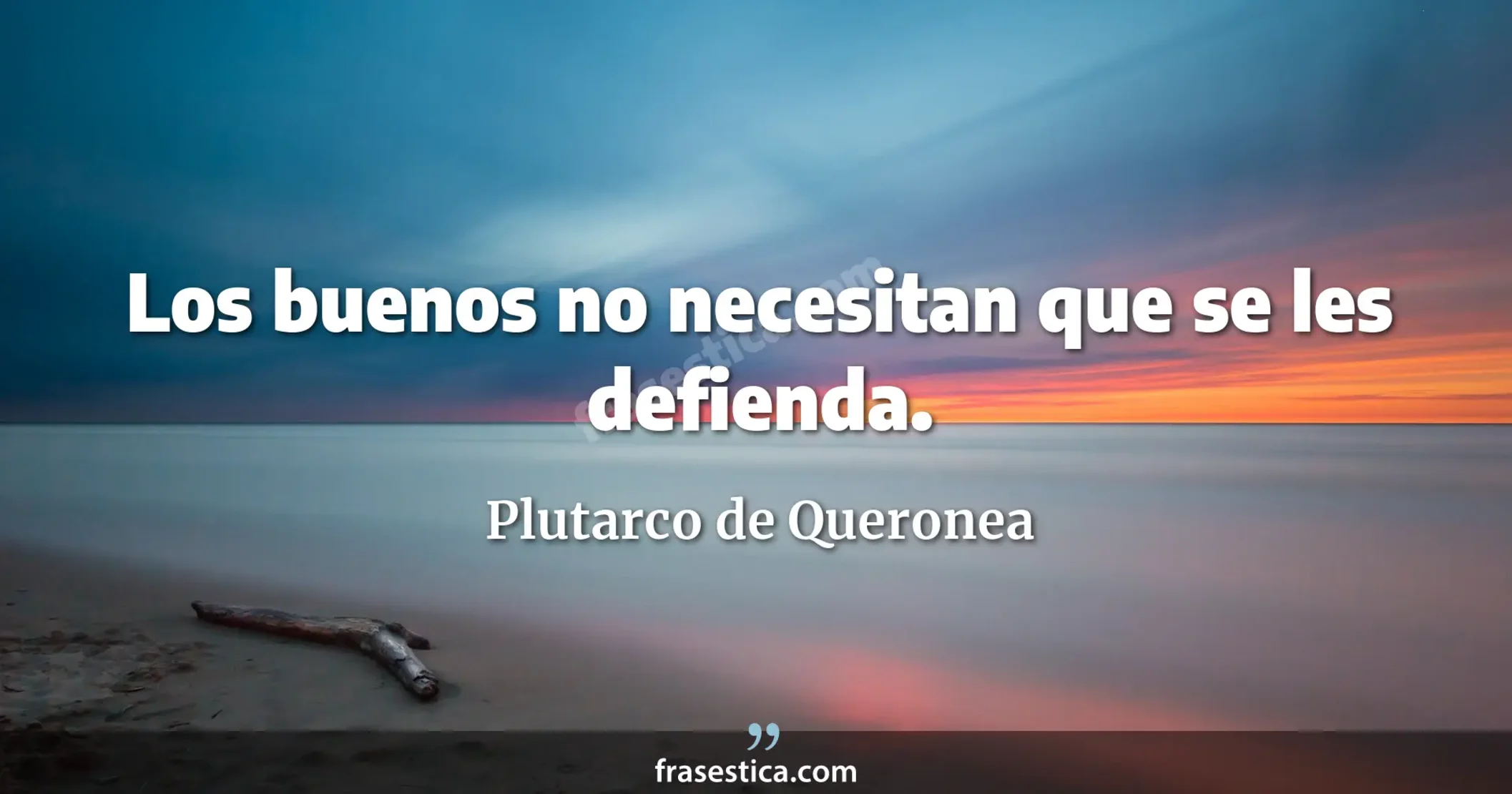 Los buenos no necesitan que se les defienda. - Plutarco de Queronea