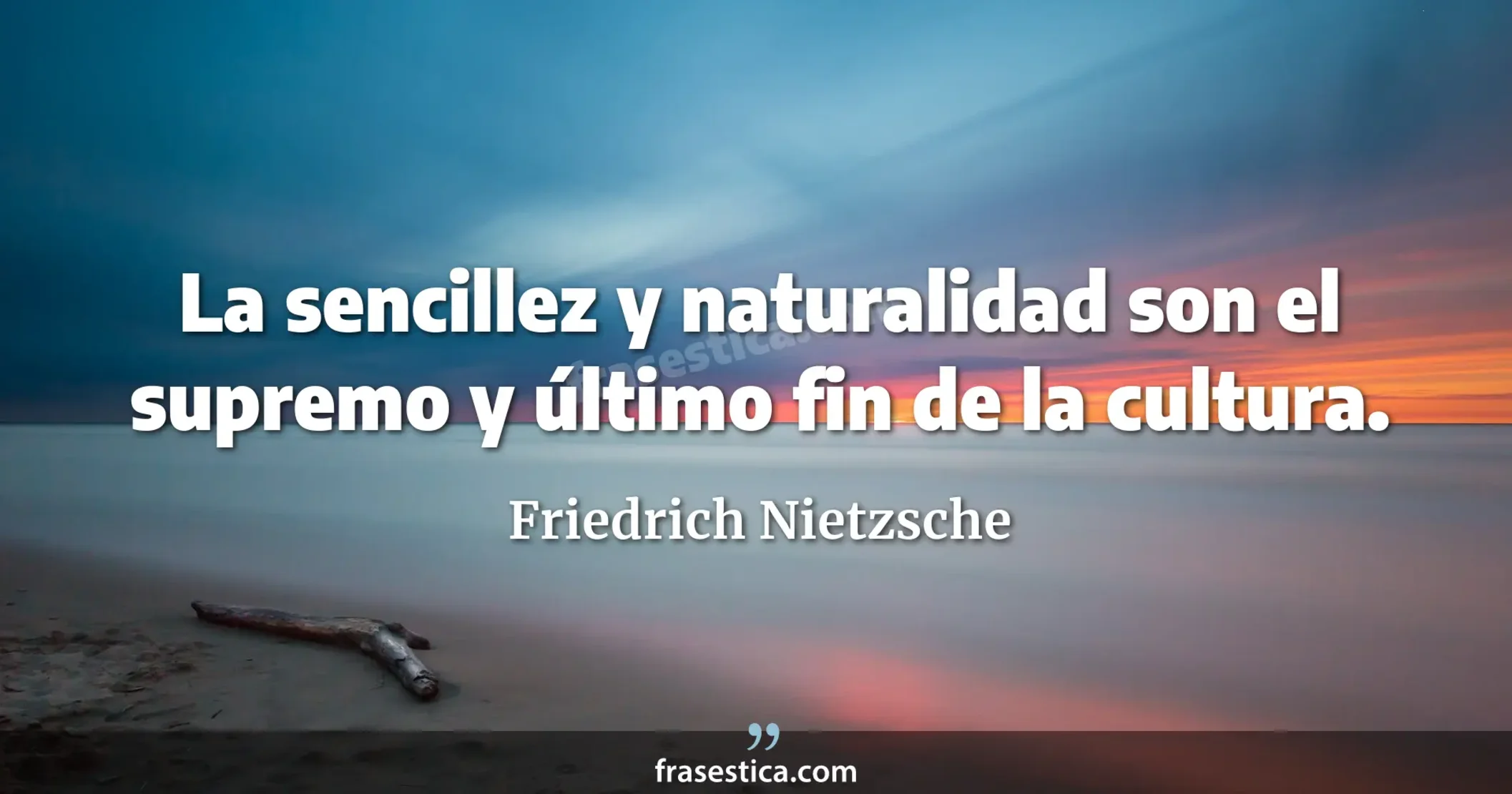 La sencillez y naturalidad son el supremo y último fin de la cultura. - Friedrich Nietzsche