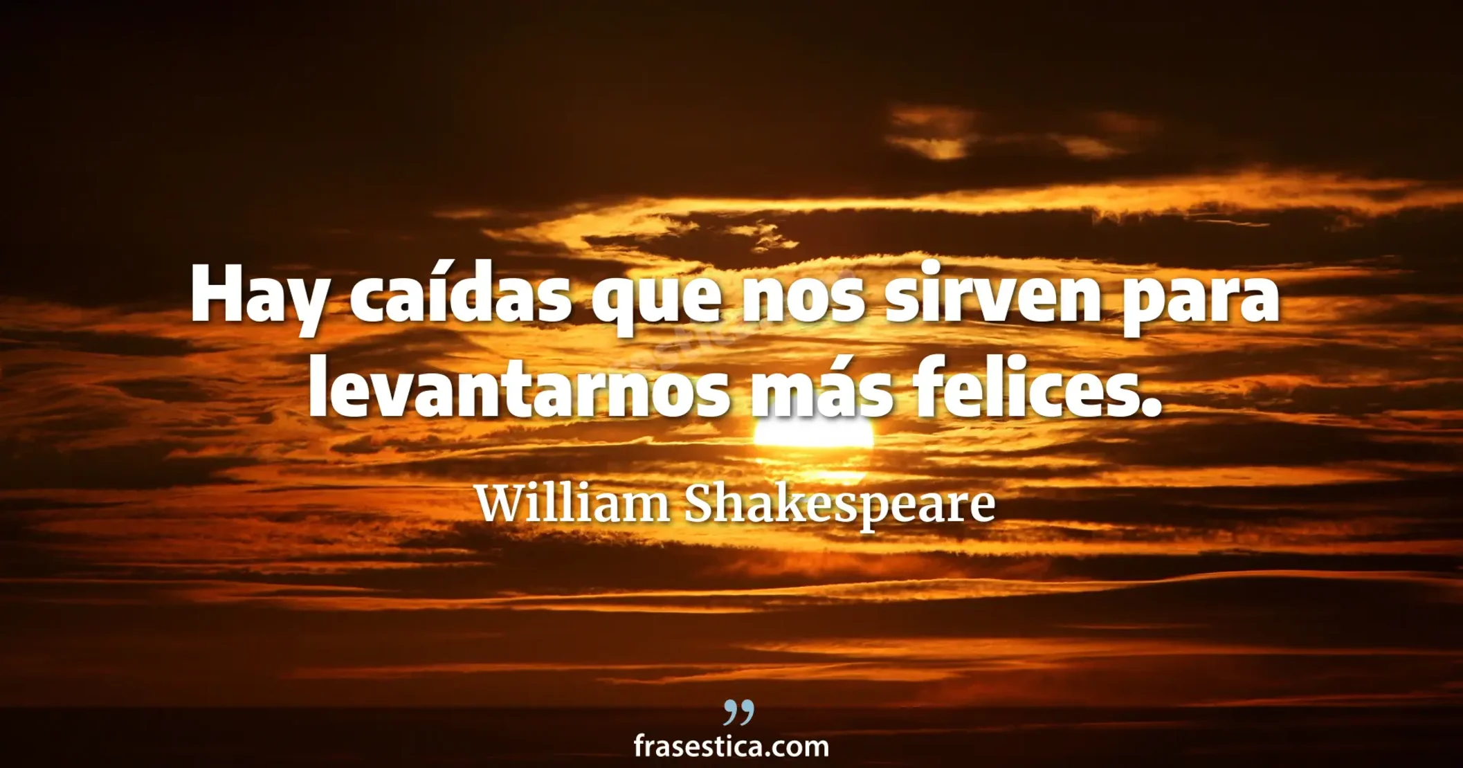 Hay caídas que nos sirven para levantarnos más felices. - William Shakespeare