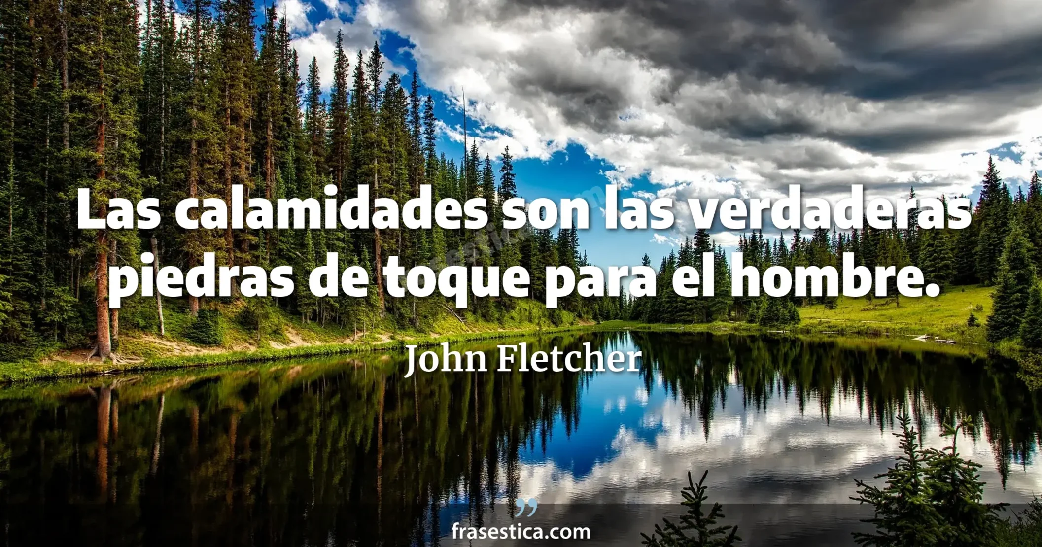 Las calamidades son las verdaderas piedras de toque para el hombre. - John Fletcher