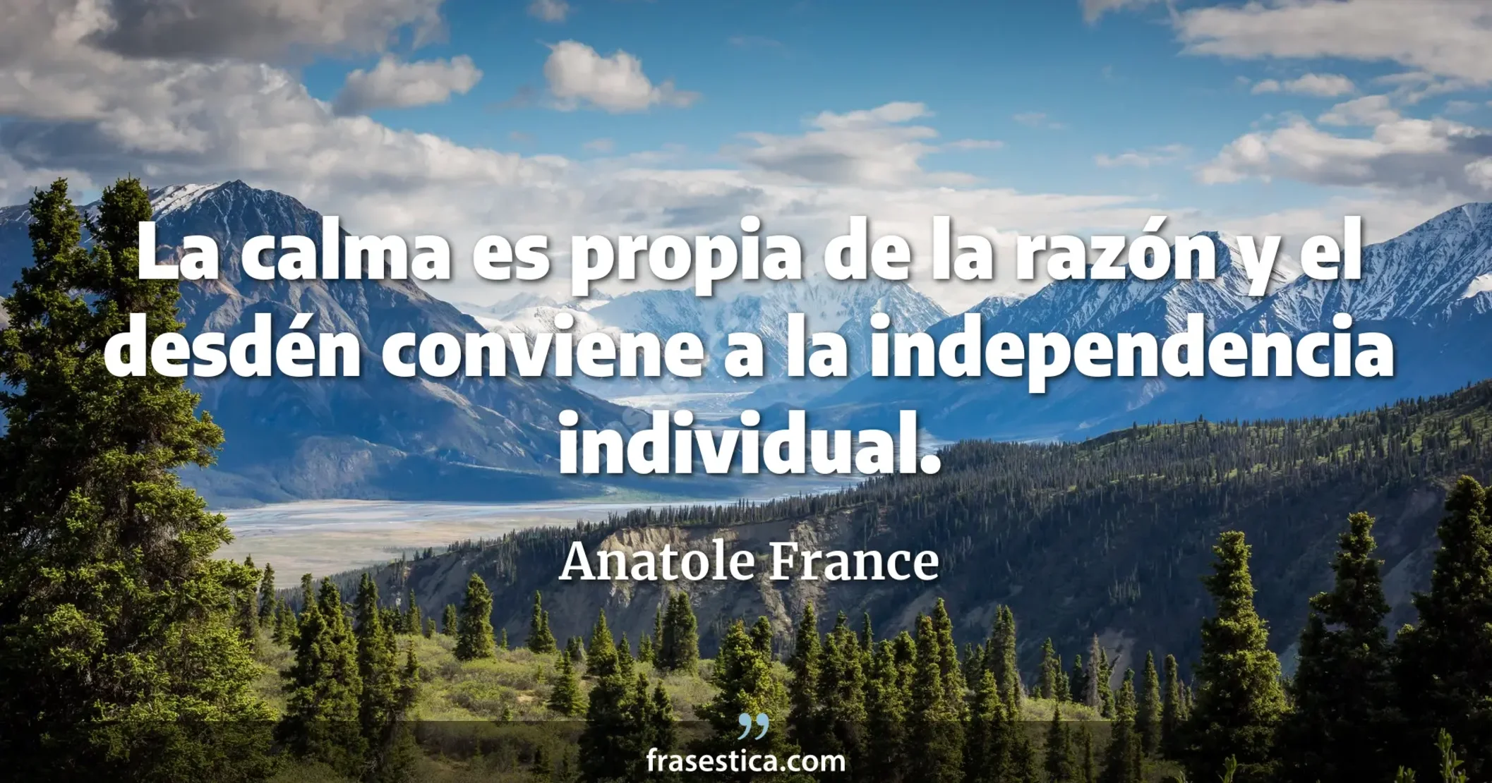 La calma es propia de la razón y el desdén conviene a la independencia individual. - Anatole France