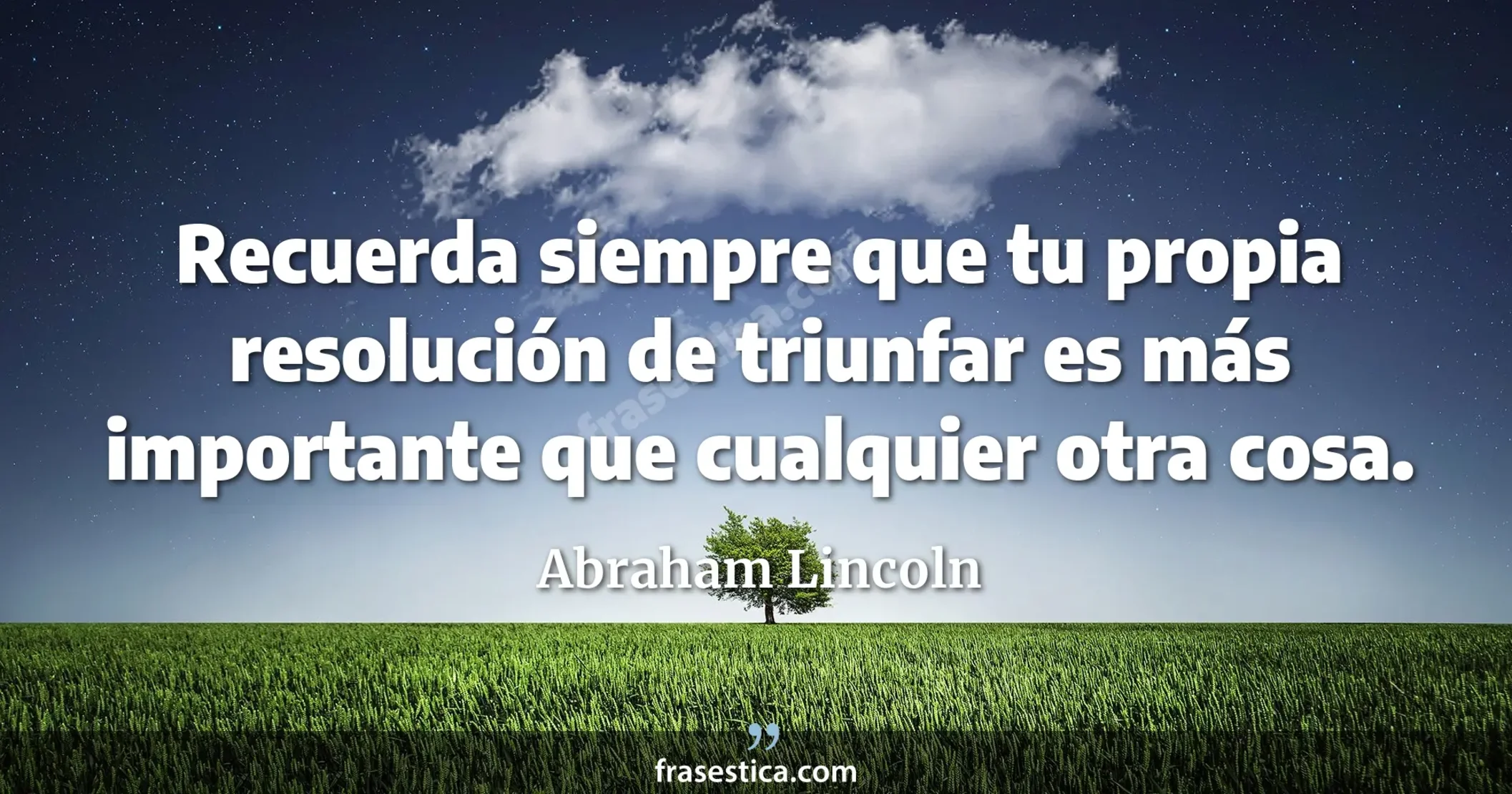Recuerda siempre que tu propia resolución de triunfar es más importante que cualquier otra cosa. - Abraham Lincoln