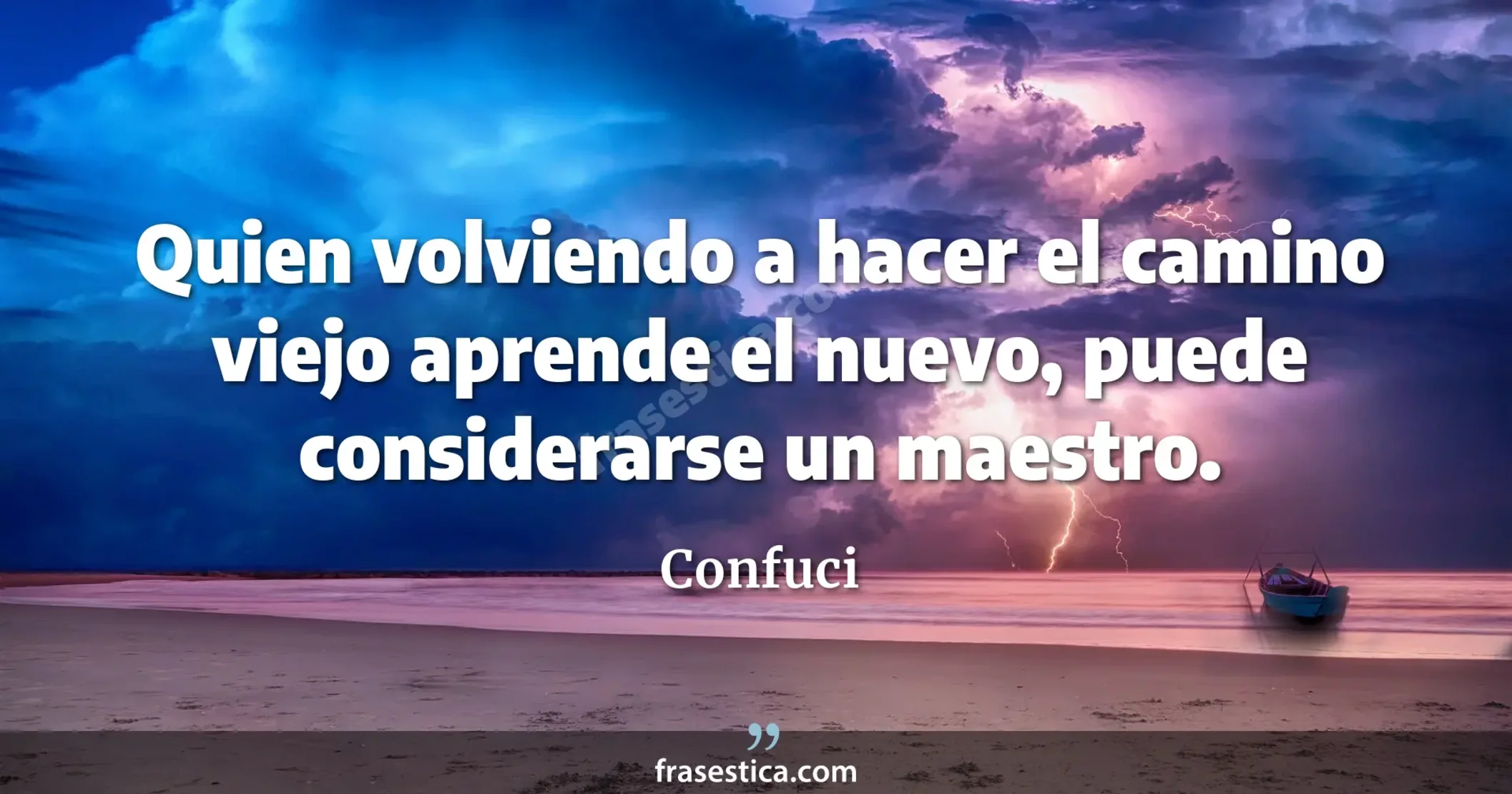 Quien volviendo a hacer el camino viejo aprende el nuevo, puede considerarse un maestro. - Confuci