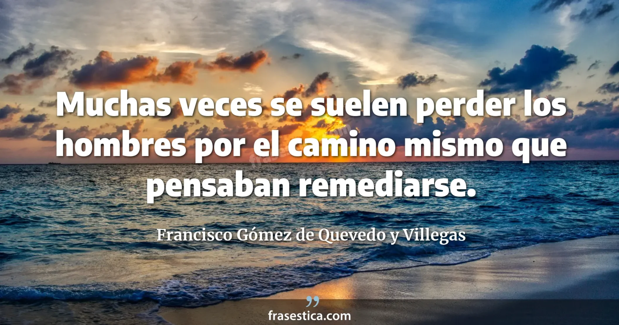 Muchas veces se suelen perder los hombres por el camino mismo que pensaban remediarse. - Francisco Gómez de Quevedo y Villegas