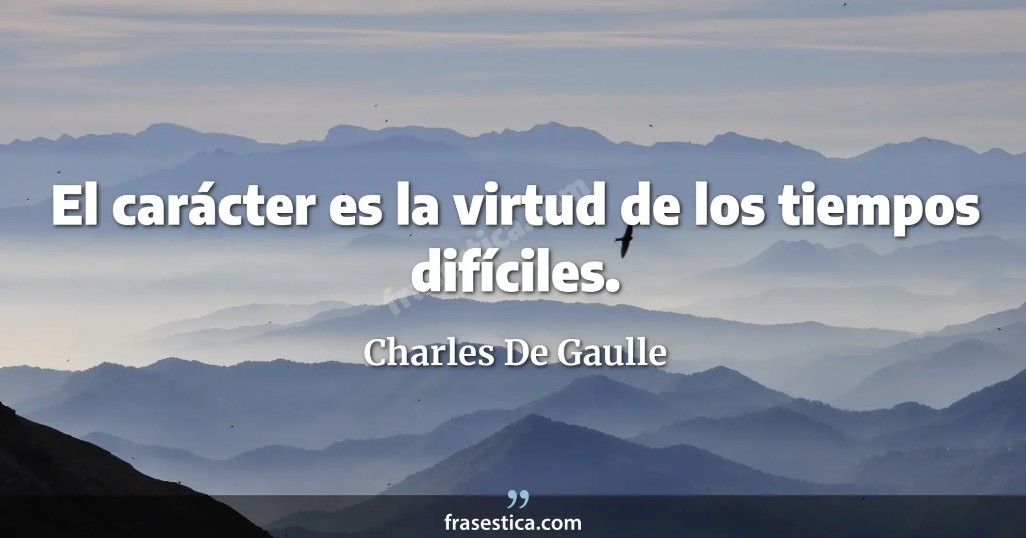 El carácter es la virtud de los tiempos difíciles. - Charles De Gaulle