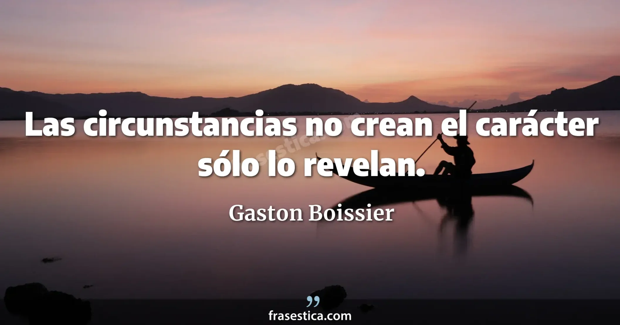 Las circunstancias no crean el carácter sólo lo revelan. - Gaston Boissier